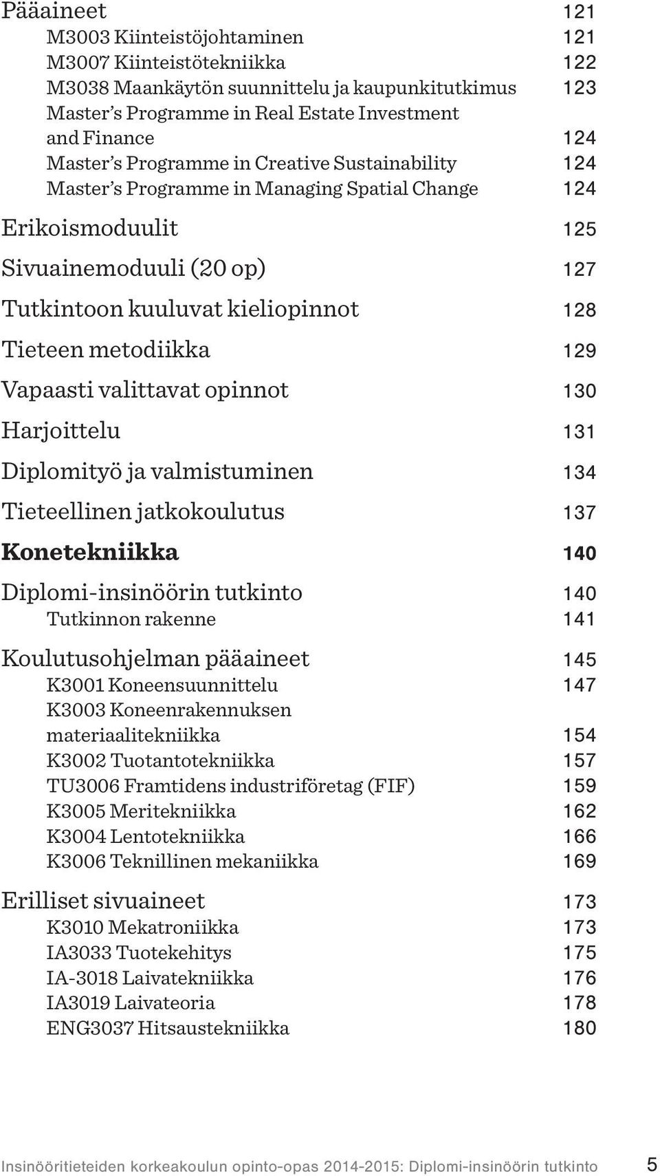 Vapaasti valittavat opinnot 130 Harjoittelu 131 Diplomityö ja valmistuminen 134 Tieteellinen jatkokoulutus 137 Konetekniikka 140 Diplomi-insinöörin tutkinto 140 Tutkinnon rakenne 141 Koulutusohjelman