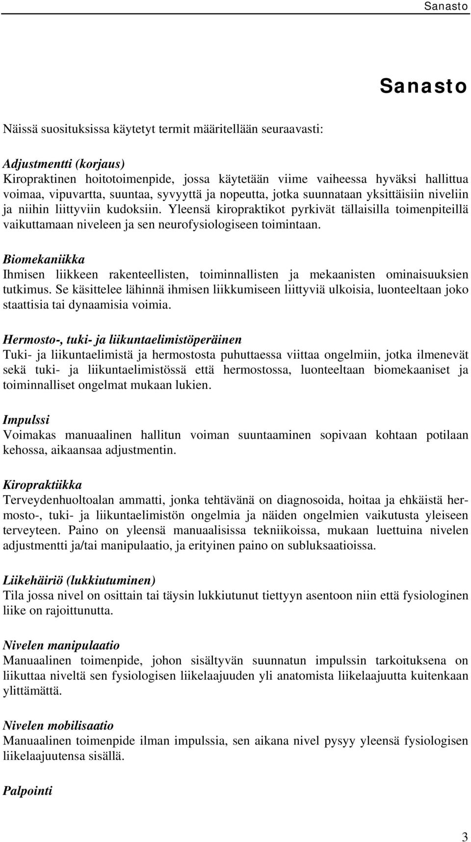 Yleensä kiropraktikot pyrkivät tällaisilla toimenpiteillä vaikuttamaan niveleen ja sen neurofysiologiseen toimintaan.