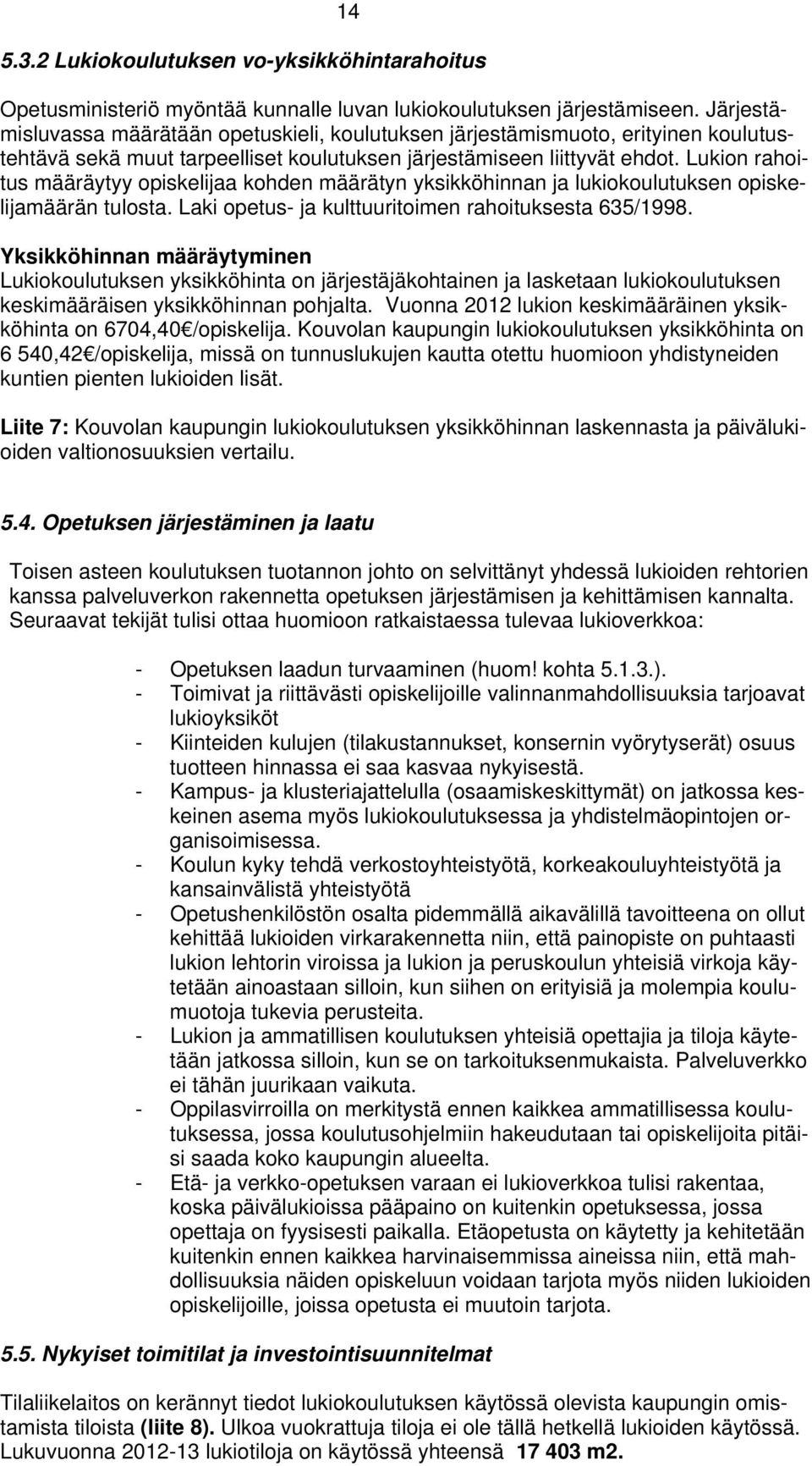 Lukion rahoitus määräytyy opiskelijaa kohden määrätyn yksikköhinnan ja lukiokoulutuksen opiskelijamäärän tulosta. Laki opetus- ja kulttuuritoimen rahoituksesta 635/1998.