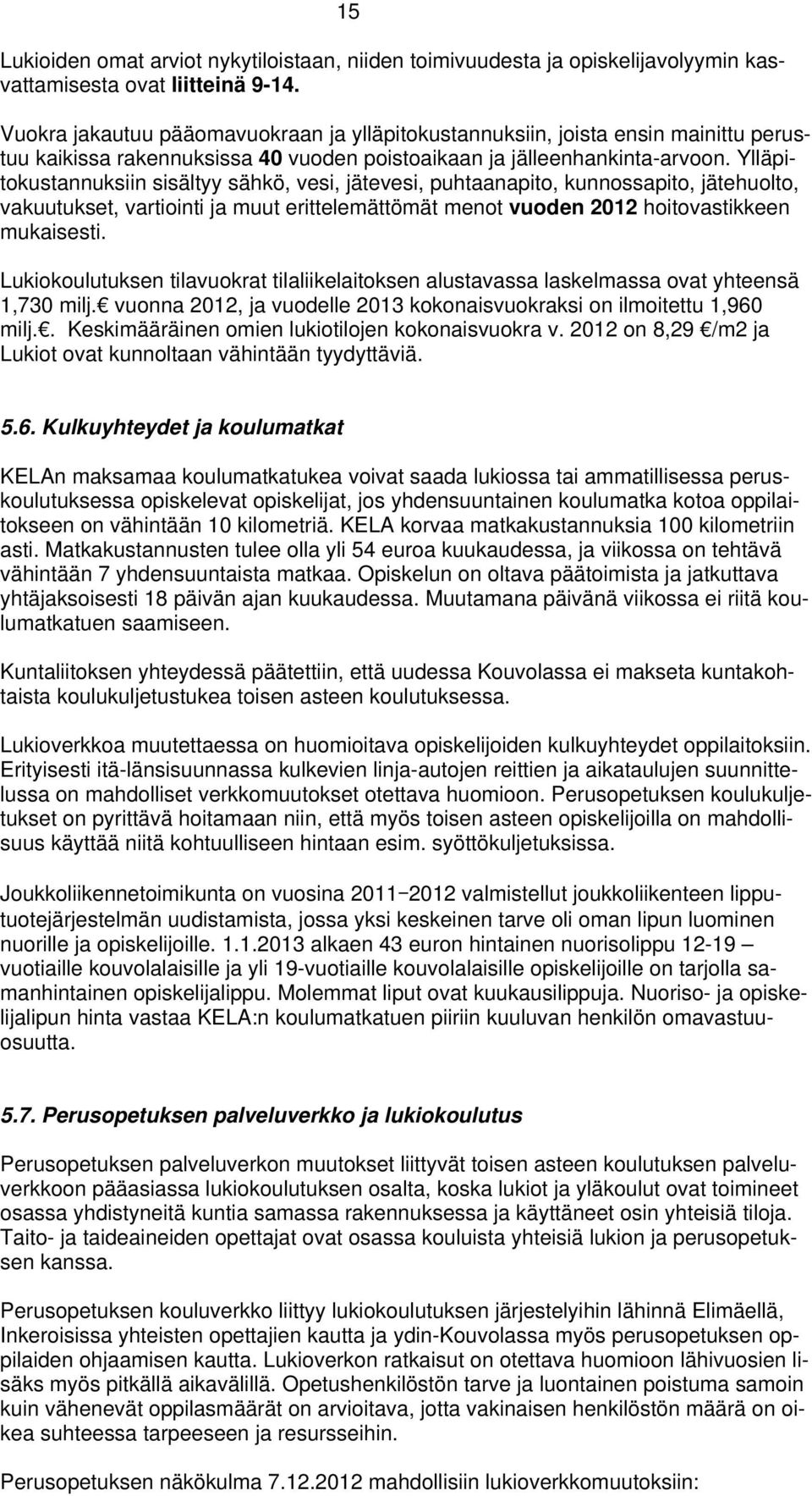 Ylläpitokustannuksiin sisältyy sähkö, vesi, jätevesi, puhtaanapito, kunnossapito, jätehuolto, vakuutukset, vartiointi ja muut erittelemättömät menot vuoden 2012 hoitovastikkeen mukaisesti.