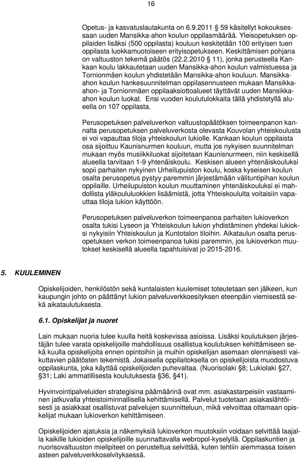 .2.2010 11), jonka perusteella Kankaan koulu lakkautetaan uuden Mansikka-ahon koulun valmistuessa ja Tornionmäen koulun yhdistetään Mansikka-ahon kouluun.