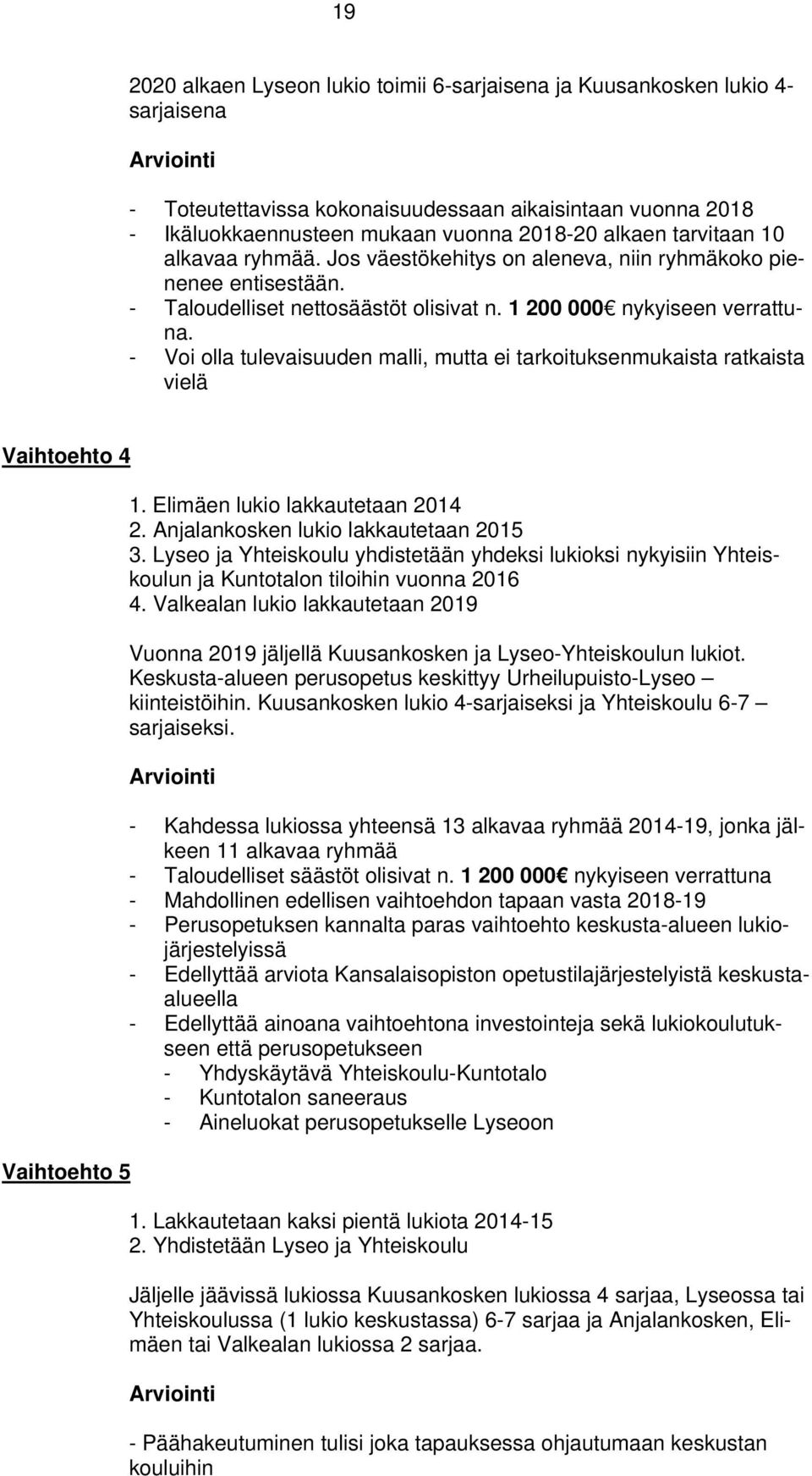 - Voi olla tulevaisuuden malli, mutta ei tarkoituksenmukaista ratkaista vielä Vaihtoehto 4 Vaihtoehto 5 1. Elimäen lukio lakkautetaan 2014 2. Anjalankosken lukio lakkautetaan 2015 3.