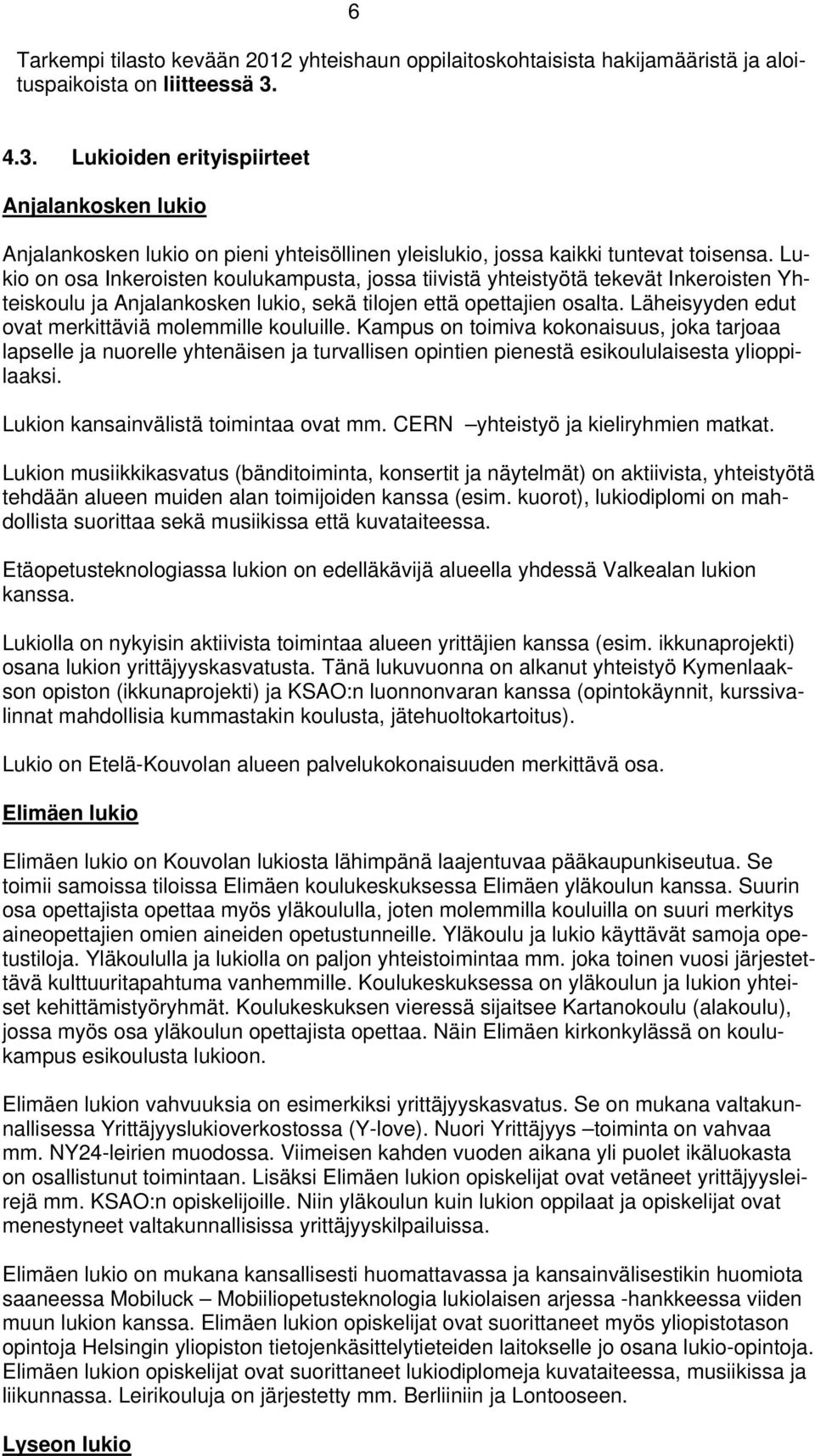 Lukio on osa Inkeroisten koulukampusta, jossa tiivistä yhteistyötä tekevät Inkeroisten Yhteiskoulu ja Anjalankosken lukio, sekä tilojen että opettajien osalta.