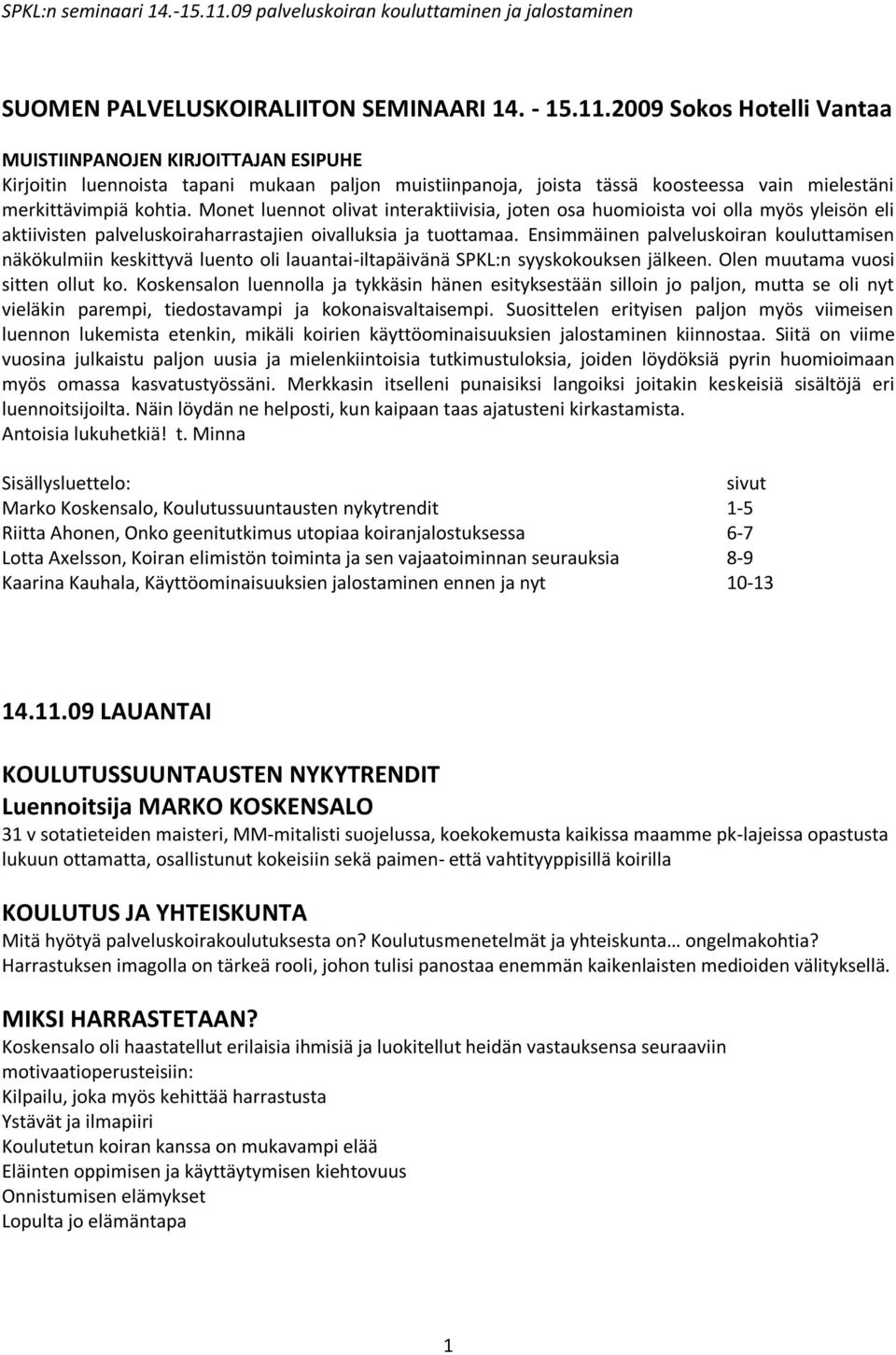 Monet luennot olivat interaktiivisia, joten osa huomioista voi olla myös yleisön eli aktiivisten palveluskoiraharrastajien oivalluksia ja tuottamaa.