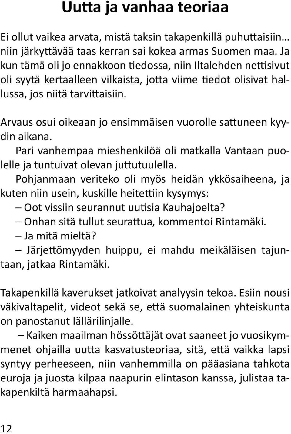 Arvaus osui oikeaan jo ensimmäisen vuorolle sattuneen kyydin aikana. Pari vanhempaa mieshenkilöä oli matkalla Vantaan puolelle ja tuntuivat olevan juttutuulella.