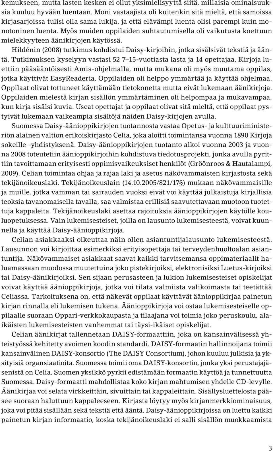 Myös muiden oppilaiden suhtautumisella oli vaikutusta koettuun mielekkyyteen äänikirjojen käytössä. Hildénin (2008) tutkimus kohdistui Daisy-kirjoihin, jotka sisälsivät tekstiä ja ääntä.