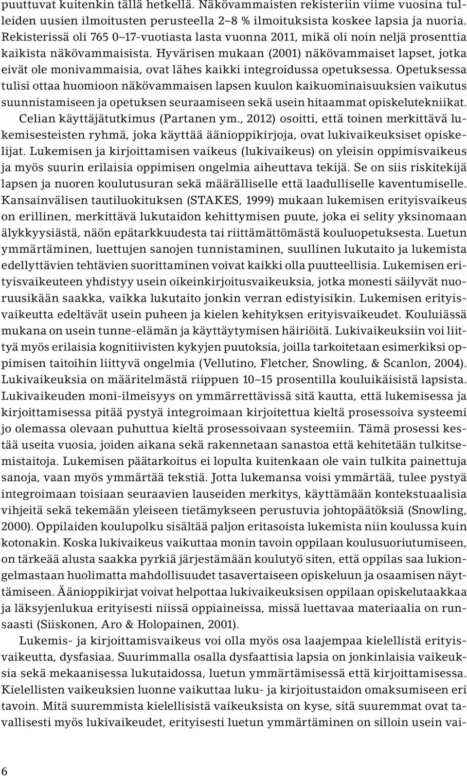 Hyvärisen mukaan (2001) näkövammaiset lapset, jotka eivät ole monivammaisia, ovat lähes kaikki integroidussa opetuksessa.