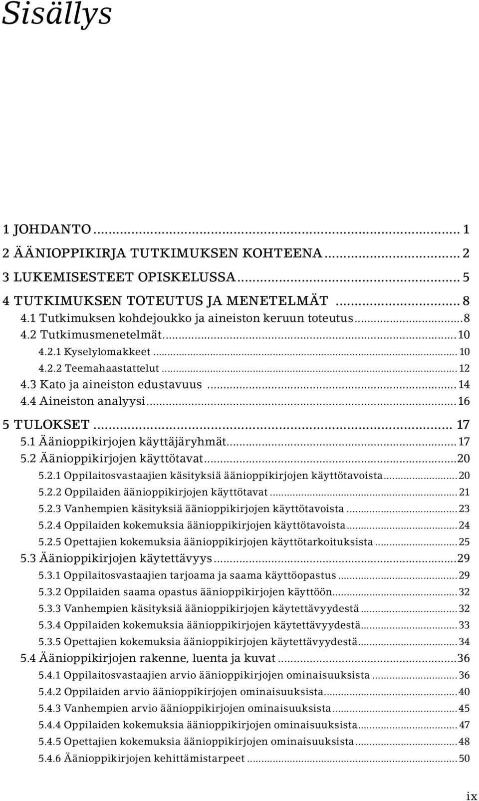 1 Äänioppikirjojen käyttäjäryhmät...17 5.2 Äänioppikirjojen käyttötavat...20 5.2.1 Oppilaitosvastaajien käsityksiä äänioppikirjojen käyttötavoista...20 5.2.2 Oppilaiden äänioppikirjojen käyttötavat.