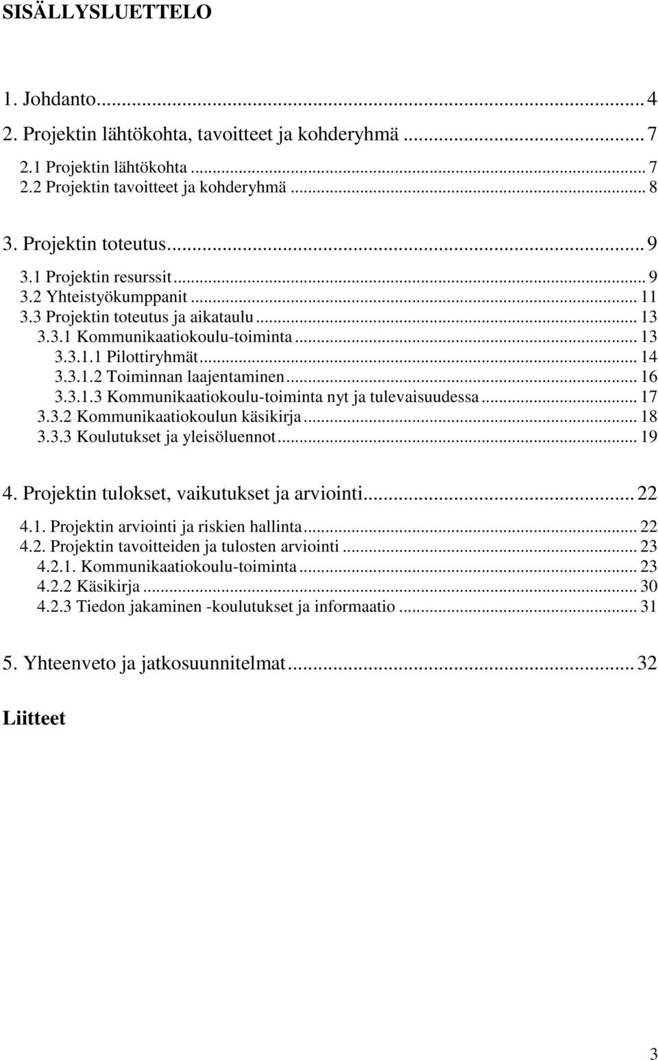 .. 16 3.3.1.3 Kommunikaatiokoulu-toiminta nyt ja tulevaisuudessa... 17 3.3.2 Kommunikaatiokoulun käsikirja... 18 3.3.3 Koulutukset ja yleisöluennot... 19 4.