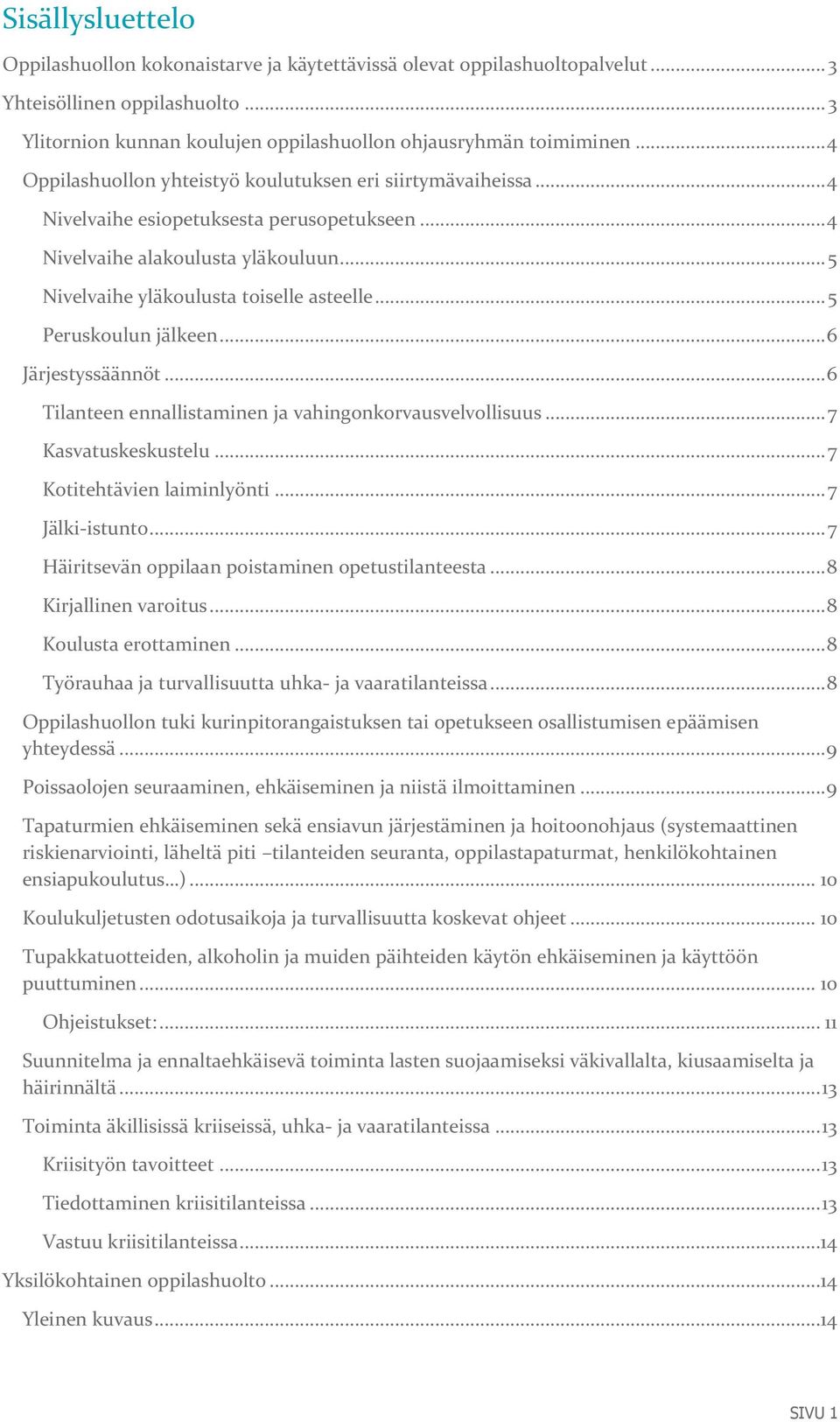 .. 5 Peruskoulun jälkeen... 6 Järjestyssäännöt... 6 Tilanteen ennallistaminen ja vahingonkorvausvelvollisuus... 7 Kasvatuskeskustelu... 7 Kotitehtävien laiminlyönti... 7 Jälki-istunto.