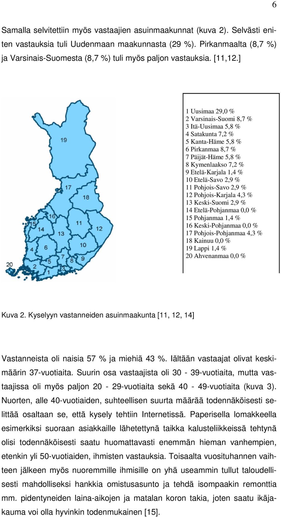 ] 1 Uusimaa 29,0 % 2 Varsinais-Suomi 8,7 % 3 Itä-Uusimaa 5,8 % 4 Satakunta 7,2 % 5 Kanta-Häme 5,8 % 6 Pirkanmaa 8,7 % 7 Päijät-Häme 5,8 % 8 Kymenlaakso 7,2 % 9 Etelä-Karjala 1,4 % 10 Etelä-Savo 2,9 %