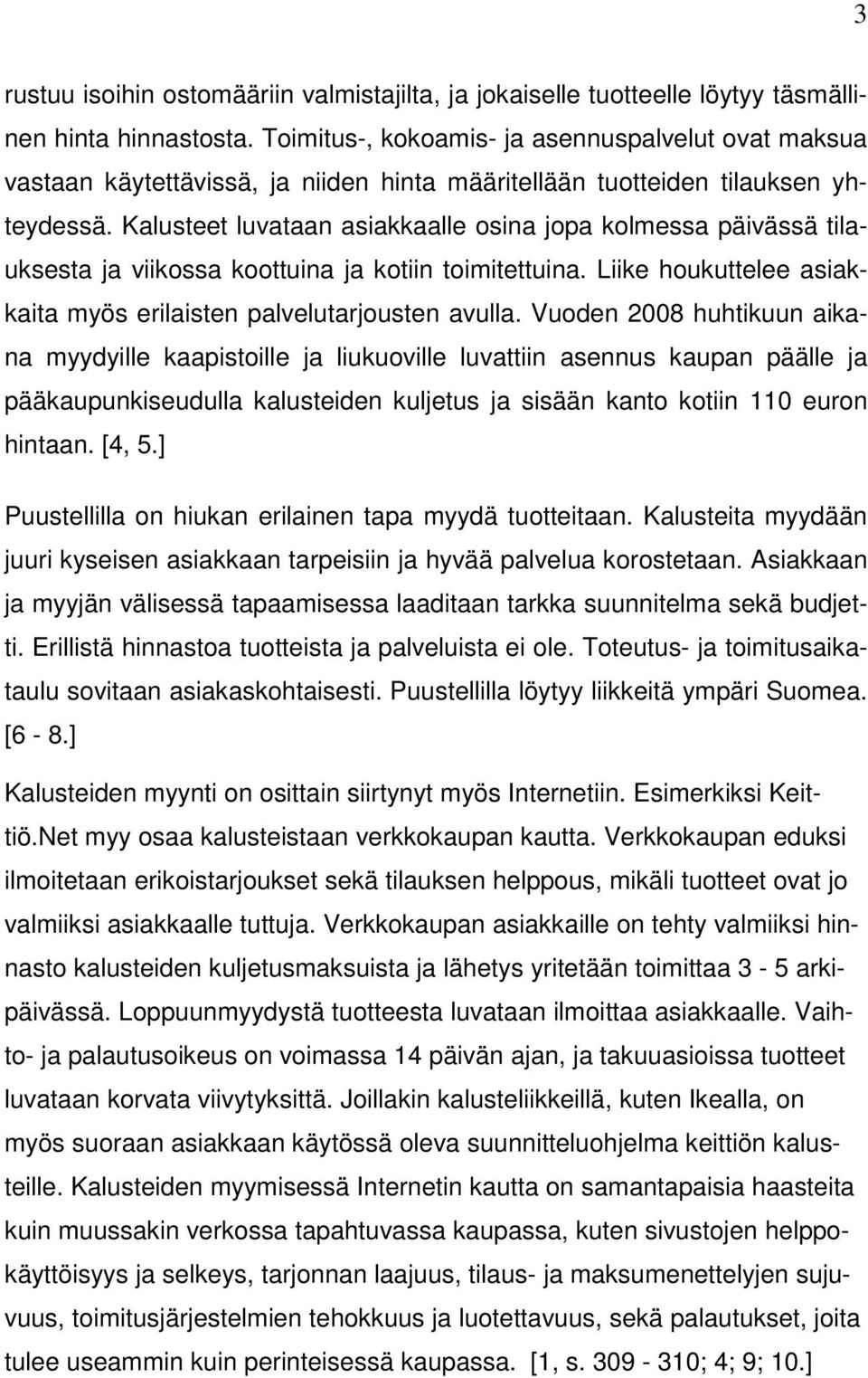 Kalusteet luvataan asiakkaalle osina jopa kolmessa päivässä tilauksesta ja viikossa koottuina ja kotiin toimitettuina. Liike houkuttelee asiakkaita myös erilaisten palvelutarjousten avulla.