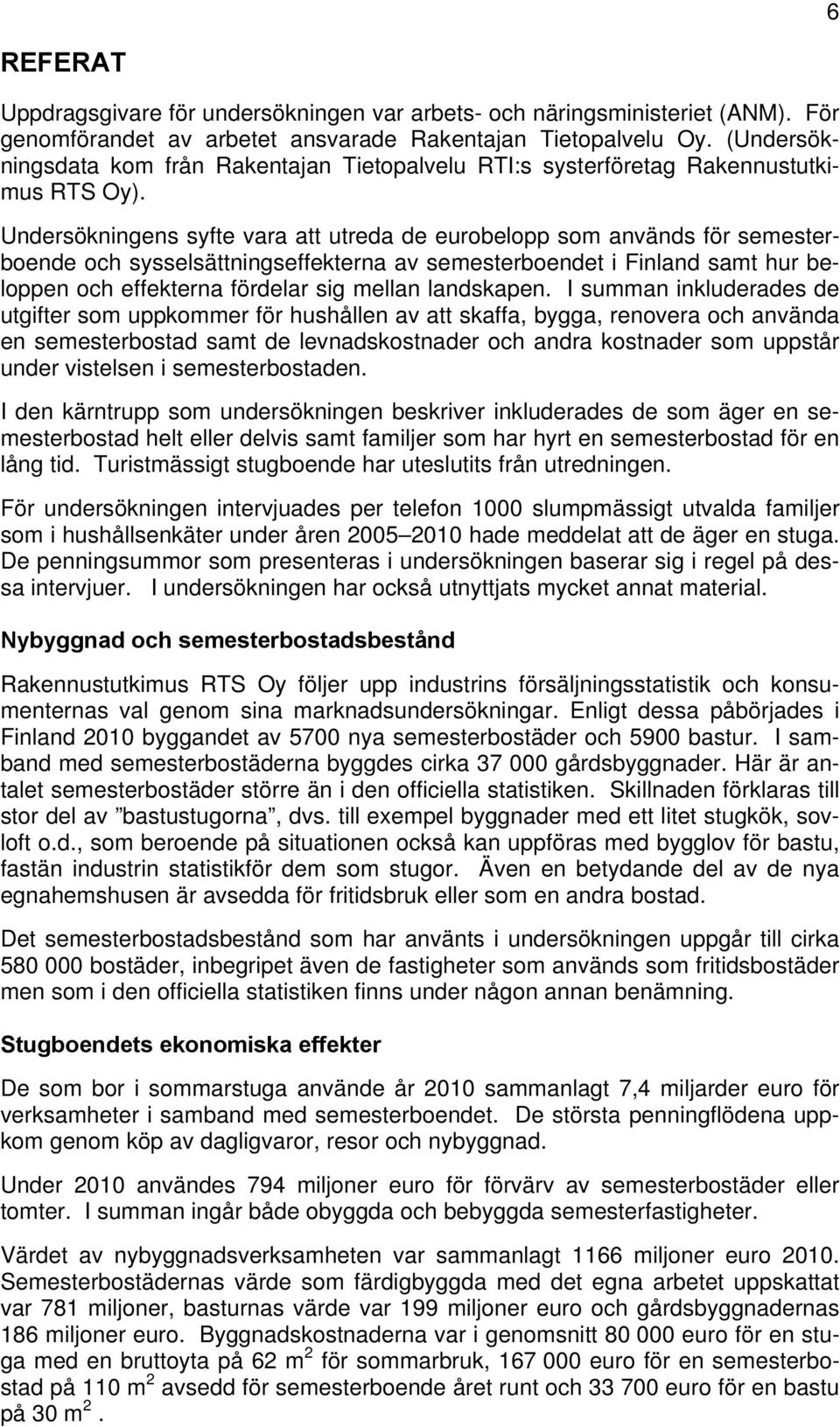 Undersökningens syfte vara att utreda de eurobelopp som används för semesterboende och sysselsättningseffekterna av semesterboendet i Finland samt hur beloppen och effekterna fördelar sig mellan