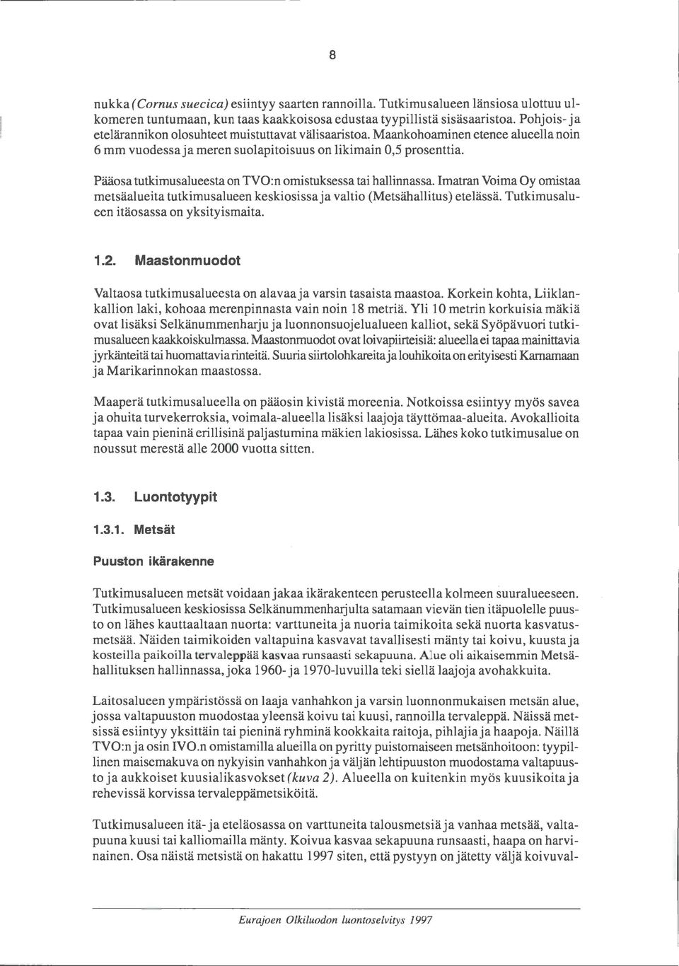 Pääosa tutkimusalueesta on TVO:n omistuksessa tai hallinnassa. Imatran Voima Oy omistaa metsäalueita tutkimusalueen keskiosissa ja valtio (Metsähallitus) etelässä.