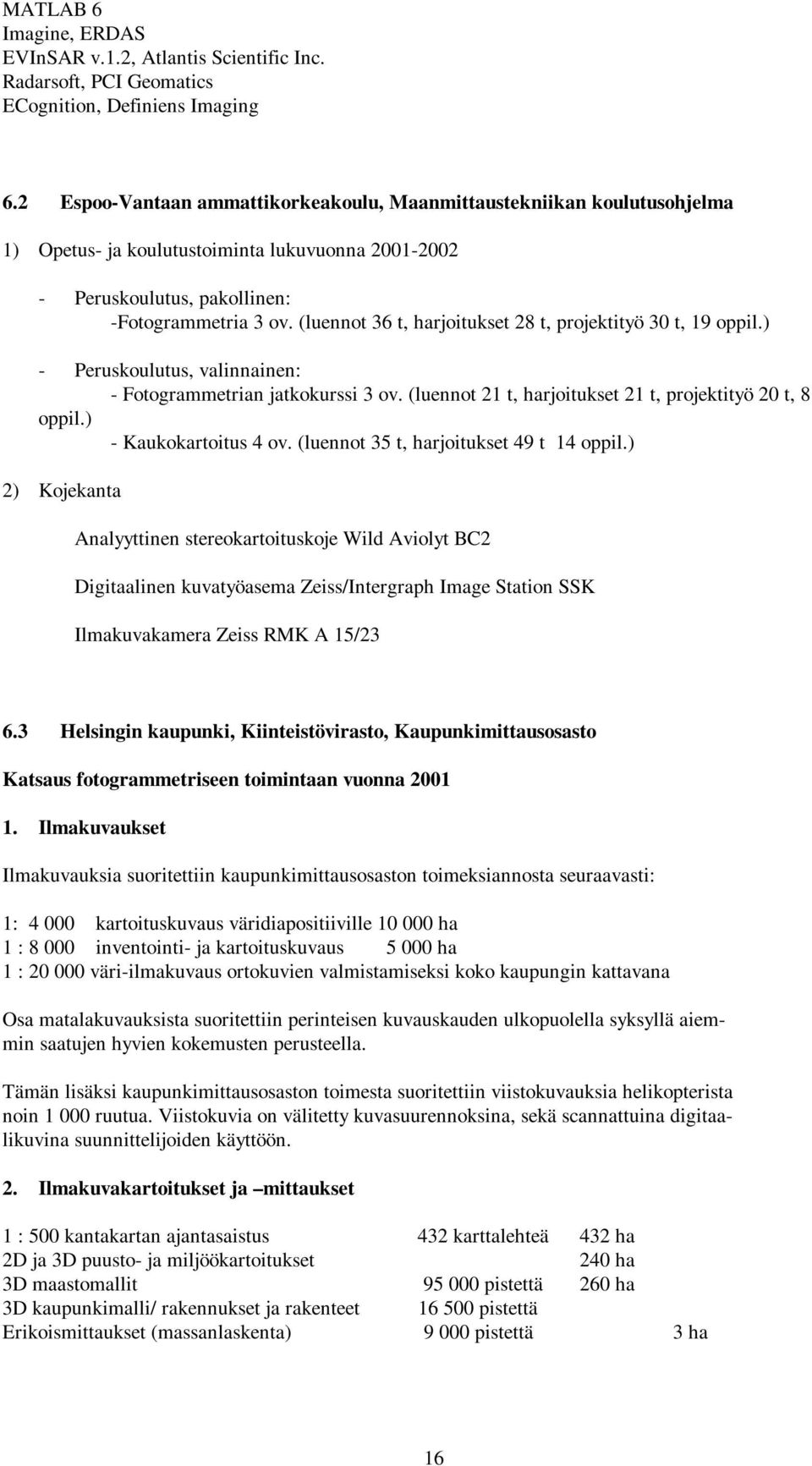 (luennot 36 t, harjoitukset 28 t, projektityö 30 t, 19 oppil.) - Peruskoulutus, valinnainen: - Fotogrammetrian jatkokurssi 3 ov. (luennot 21 t, harjoitukset 21 t, projektityö 20 t, 8 oppil.