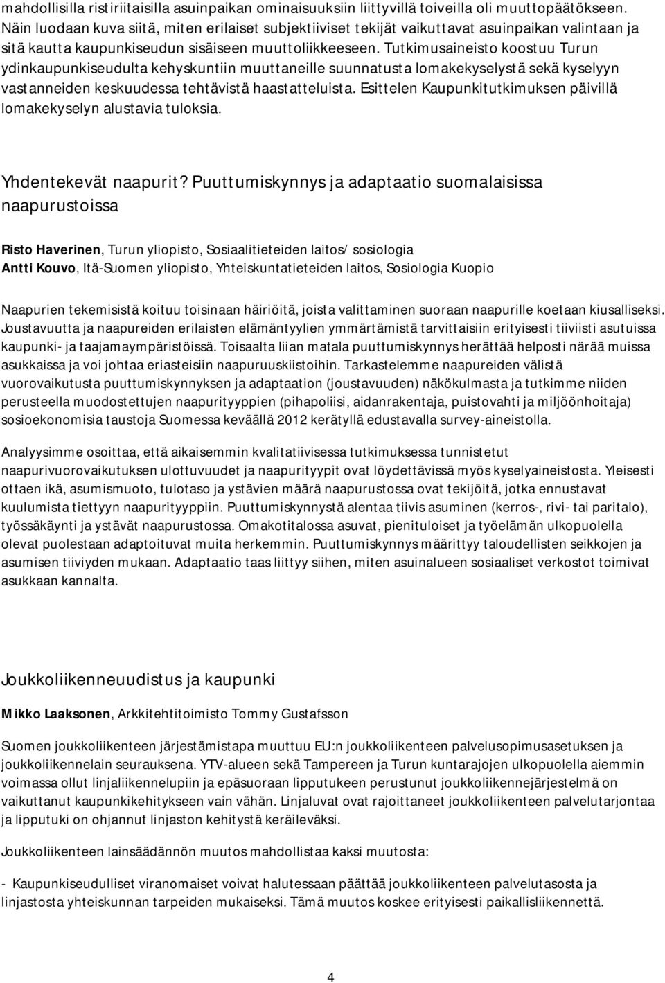 Tutkimusaineisto koostuu Turun ydinkaupunkiseudulta kehyskuntiin muuttaneille suunnatusta lomakekyselystä sekä kyselyyn vastanneiden keskuudessa tehtävistä haastatteluista.