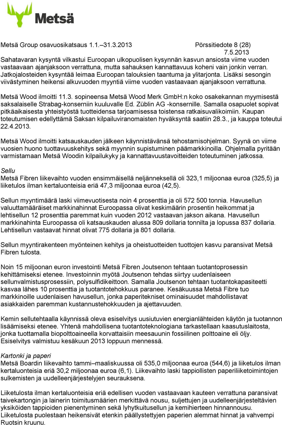 jonkin verran. Jatkojalosteiden kysyntää leimaa Euroopan talouksien taantuma ja ylitarjonta. Lisäksi sesongin viivästyminen heikensi alkuvuoden myyntiä viime vuoden vastaavaan ajanjaksoon verrattuna.