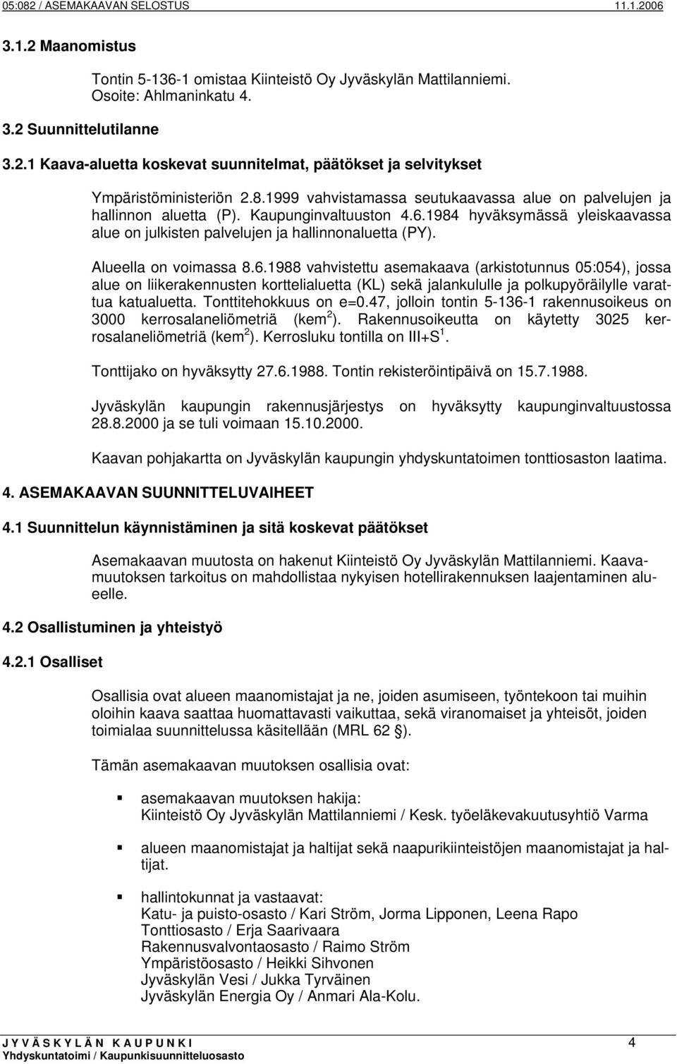 Alueella on voimassa 8.6.1988 vahvistettu asemakaava (arkistotunnus 05:054), jossa alue on liikerakennusten korttelialuetta (KL) sekä jalankululle ja polkupyöräilylle varattua katualuetta.