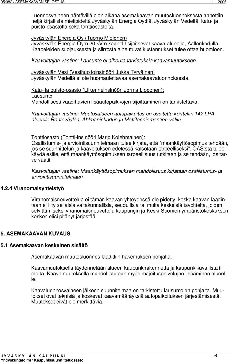 Kaapeleiden suojauksesta ja siirrosta aiheutuvat kustannukset tulee ottaa huomioon. Kaavoittajan vastine: Lausunto ei aiheuta tarkistuksia kaavamuutokseen.