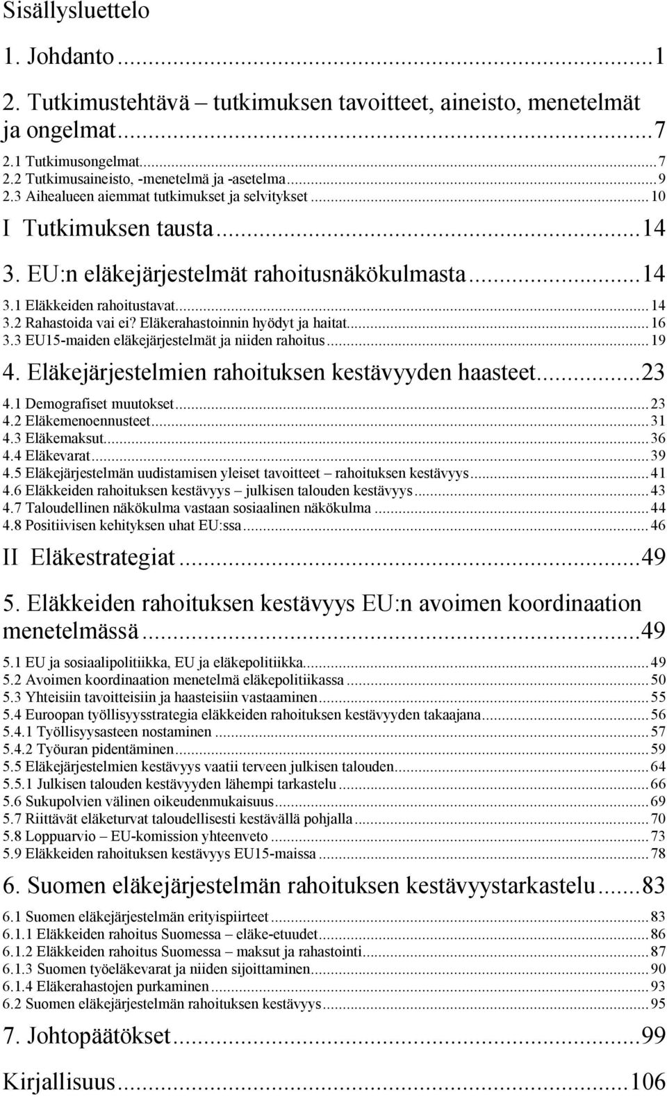 Eläkerahastoinnin hyödyt ja haitat...16 3.3 EU15 maiden eläkejärjestelmät ja niiden rahoitus...19 4. Eläkejärjestelmien rahoituksen kestävyyden haasteet...23 4.1 Demografiset muutokset...23 4.2 Eläkemenoennusteet.