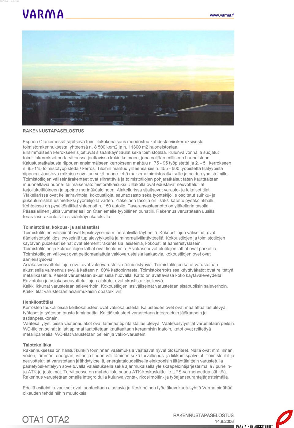 Kalustusratkaisusta riippuen ensimmäiseen kerrokseen mahtuu n. 75-95 työpistettä ja 2. - 5. kerrokseen n. 85-115 toimistotyöpistettä / kerros. Tiloihin mahtuu yhteensä siis n.
