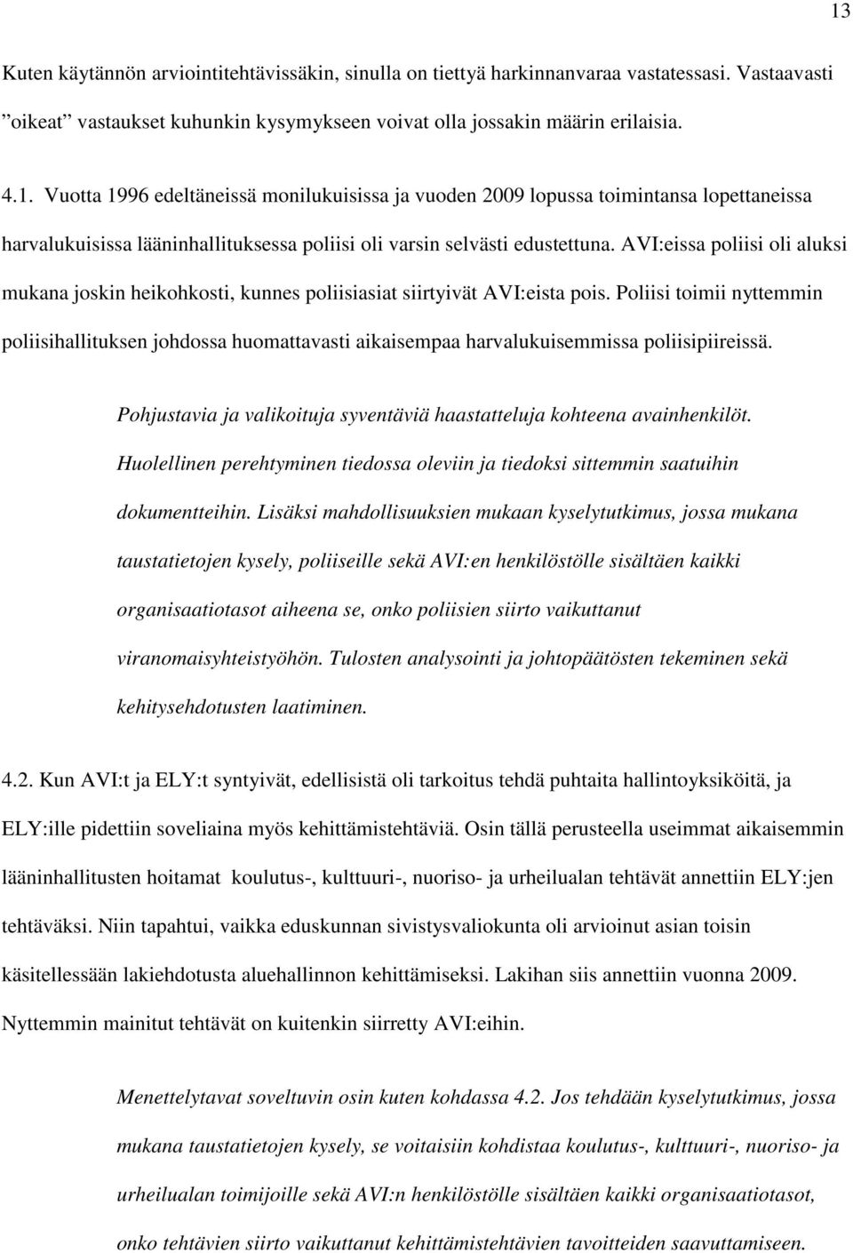 Poliisi toimii nyttemmin poliisihallituksen johdossa huomattavasti aikaisempaa harvalukuisemmissa poliisipiireissä. Pohjustavia ja valikoituja syventäviä haastatteluja kohteena avainhenkilöt.