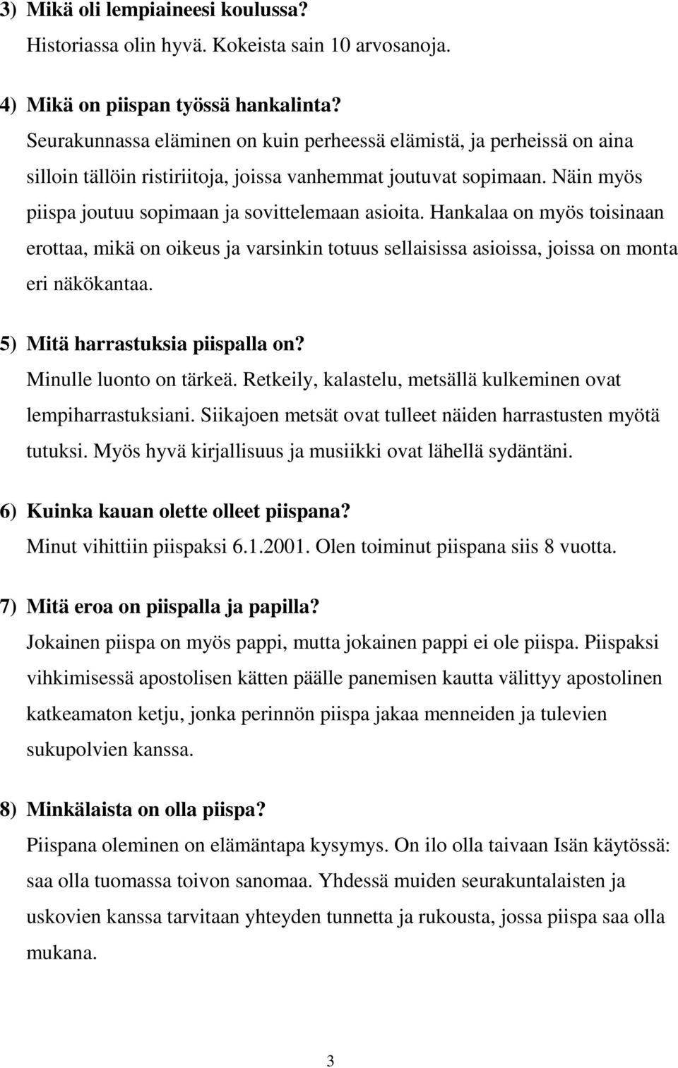 Hankalaa on myös toisinaan erottaa, mikä on oikeus ja varsinkin totuus sellaisissa asioissa, joissa on monta eri näkökantaa. 5) Mitä harrastuksia piispalla on? Minulle luonto on tärkeä.