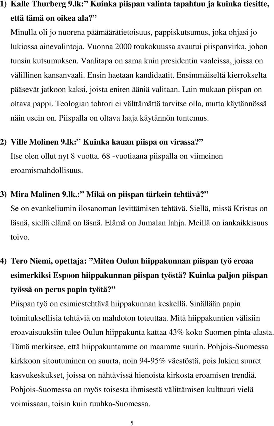 Ensimmäiseltä kierrokselta pääsevät jatkoon kaksi, joista eniten ääniä valitaan. Lain mukaan piispan on oltava pappi. Teologian tohtori ei välttämättä tarvitse olla, mutta käytännössä näin usein on.