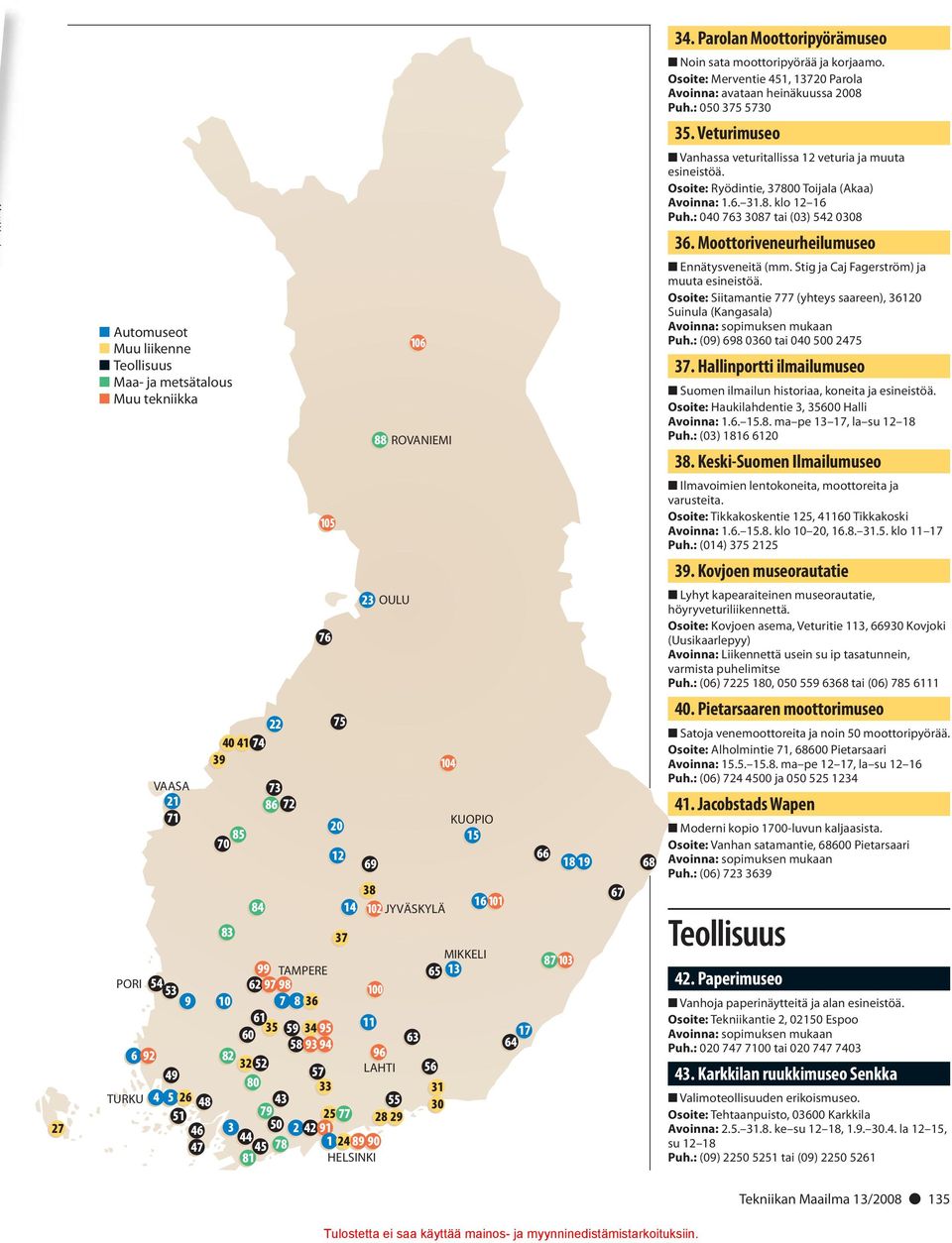 Moottoriveneurheilumuseo Automuseot Muu liikenne Teollisuus Maa- ja metsätalous Muu tekniikka 106 88 ROVANIEMI Ennätysveneitä (mm. Stig ja Caj Fagerström) ja muuta esineistöä.