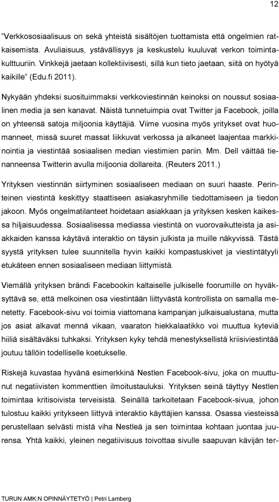 Nykyään yhdeksi suosituimmaksi verkkoviestinnän keinoksi on noussut sosiaalinen media ja sen kanavat. Näistä tunnetuimpia ovat Twitter ja Facebook, joilla on yhteensä satoja miljoonia käyttäjiä.