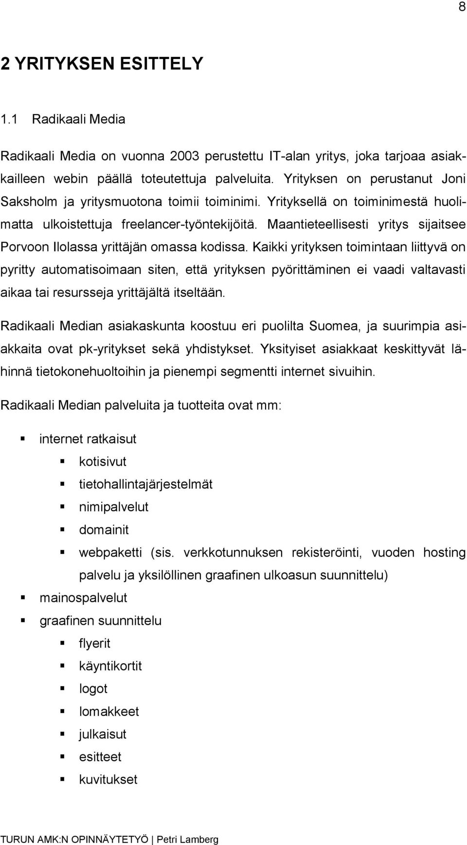 Maantieteellisesti yritys sijaitsee Porvoon Ilolassa yrittäjän omassa kodissa.