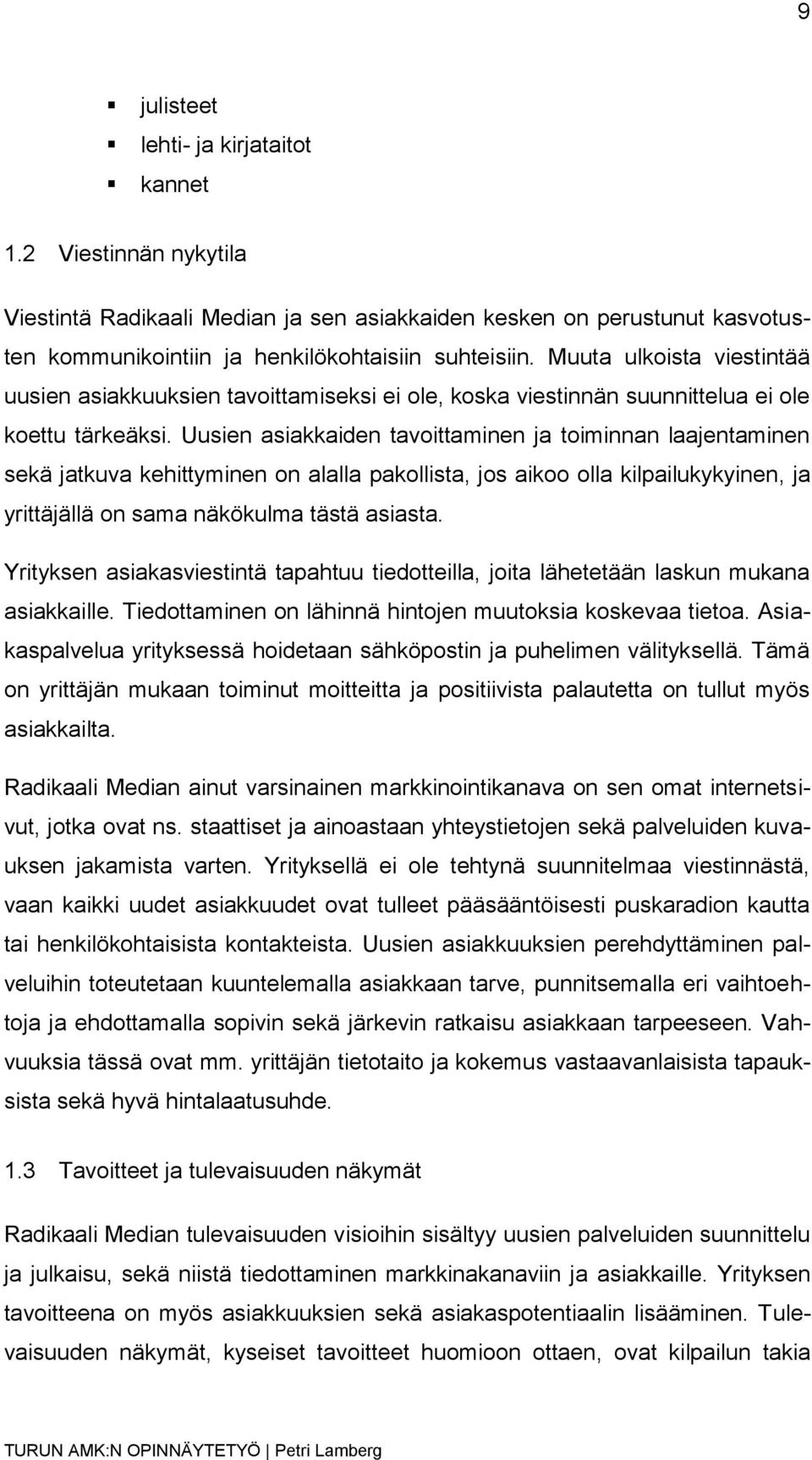 Uusien asiakkaiden tavoittaminen ja toiminnan laajentaminen sekä jatkuva kehittyminen on alalla pakollista, jos aikoo olla kilpailukykyinen, ja yrittäjällä on sama näkökulma tästä asiasta.