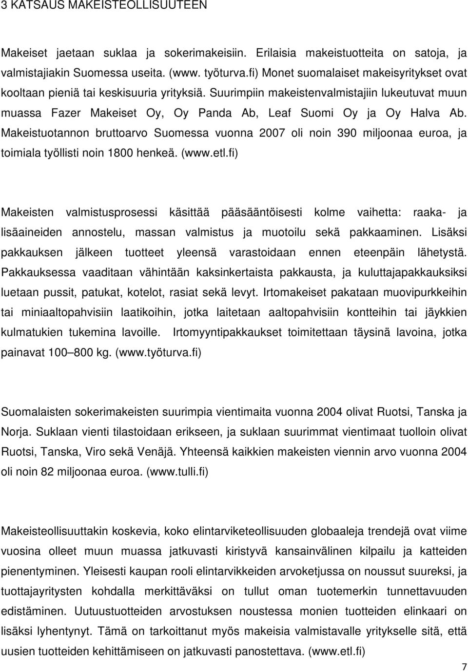 Suurimpiin makeistenvalmistajiin lukeutuvat muun muassa Fazer Makeiset Oy, Oy Panda Ab, Leaf Suomi Oy ja Oy Halva Ab.