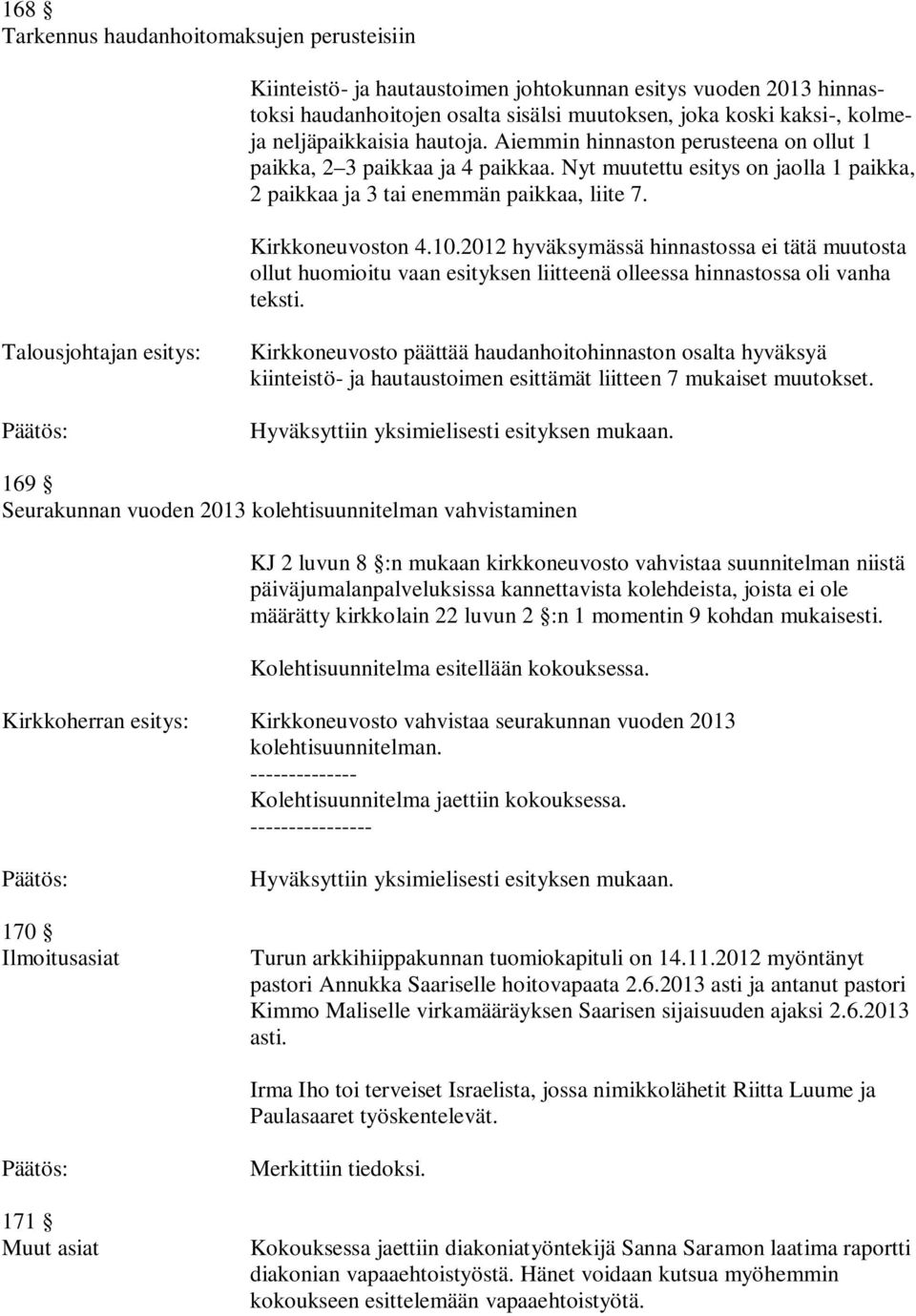 Kirkkoneuvoston 4.10.2012 hyväksymässä hinnastossa ei tätä muutosta ollut huomioitu vaan esityksen liitteenä olleessa hinnastossa oli vanha teksti.