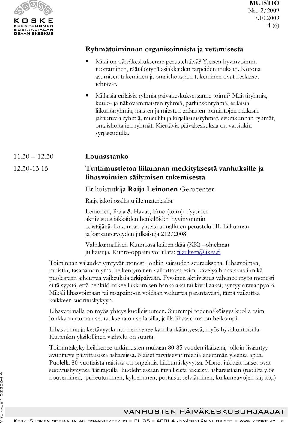 Muistiryhmiä, kuulo- ja näkövammaisten ryhmiä, parkinsonryhmä, erilaisia liikuntaryhmiä, naisten ja miesten erilaisten toimintojen mukaan jakautuvia ryhmiä, musiikki ja kirjallisuusryhmät,