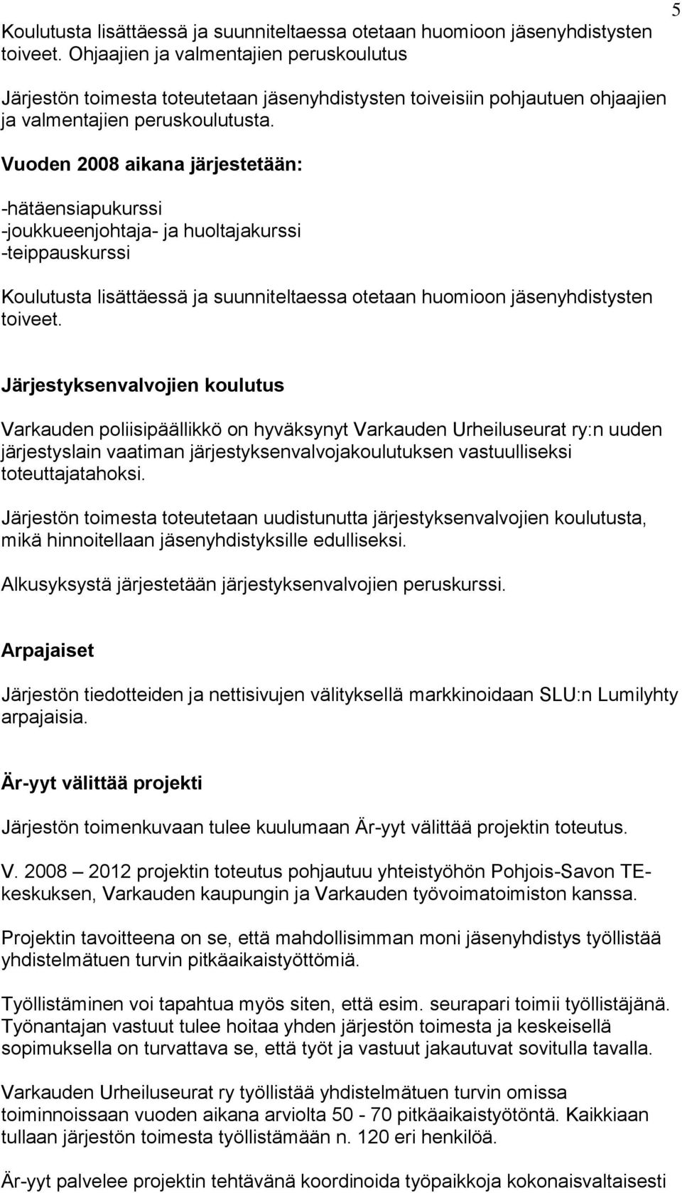 Vuoden 2008 aikana järjestetään: -hätäensiapukurssi -joukkueenjohtaja- ja huoltajakurssi -teippauskurssi  Järjestyksenvalvojien koulutus Varkauden poliisipäällikkö on hyväksynyt Varkauden