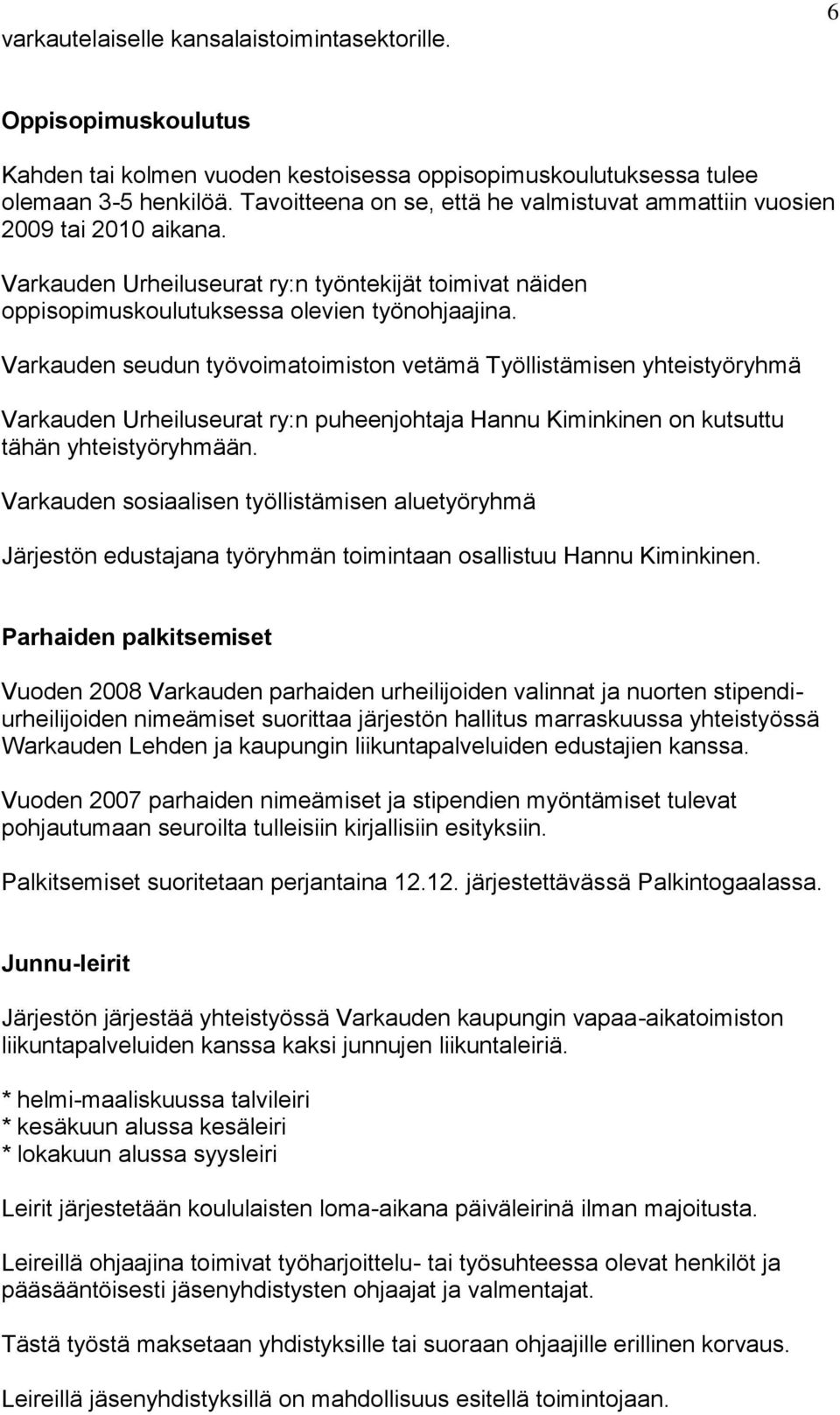 Varkauden seudun työvoimatoimiston vetämä Työllistämisen yhteistyöryhmä Varkauden Urheiluseurat ry:n puheenjohtaja Hannu Kiminkinen on kutsuttu tähän yhteistyöryhmään.