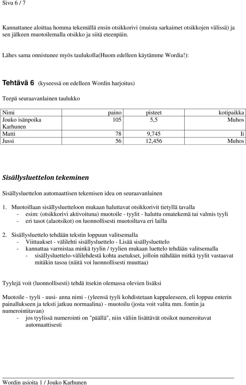 ): Tehtävä 6 (kyseessä on edelleen Wordin harjoitus) Teepä seuraavanlainen taulukko Nimi paino pisteet kotipaikka Jouko isänpoika 105 5,5 Muhos Karhunen Matti 78 9,745 Ii Jussi 56 12,456 Muhos