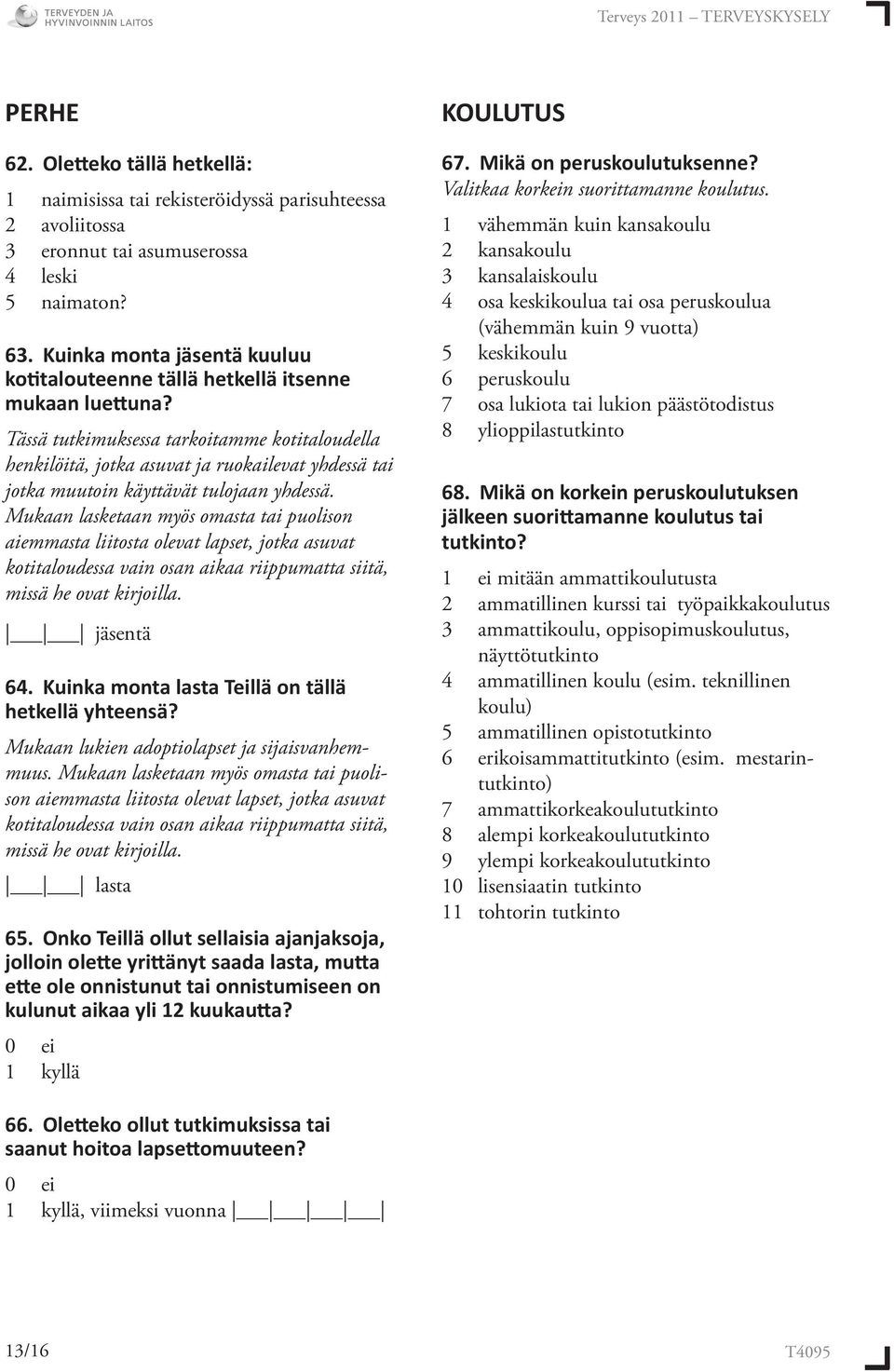 Tässä tutkimuksessa tarkoitamme kotitaloudella henkilöitä, jotka asuvat ja ruokailevat yhdessä tai jotka muutoin käyttävät tulojaan yhdessä.