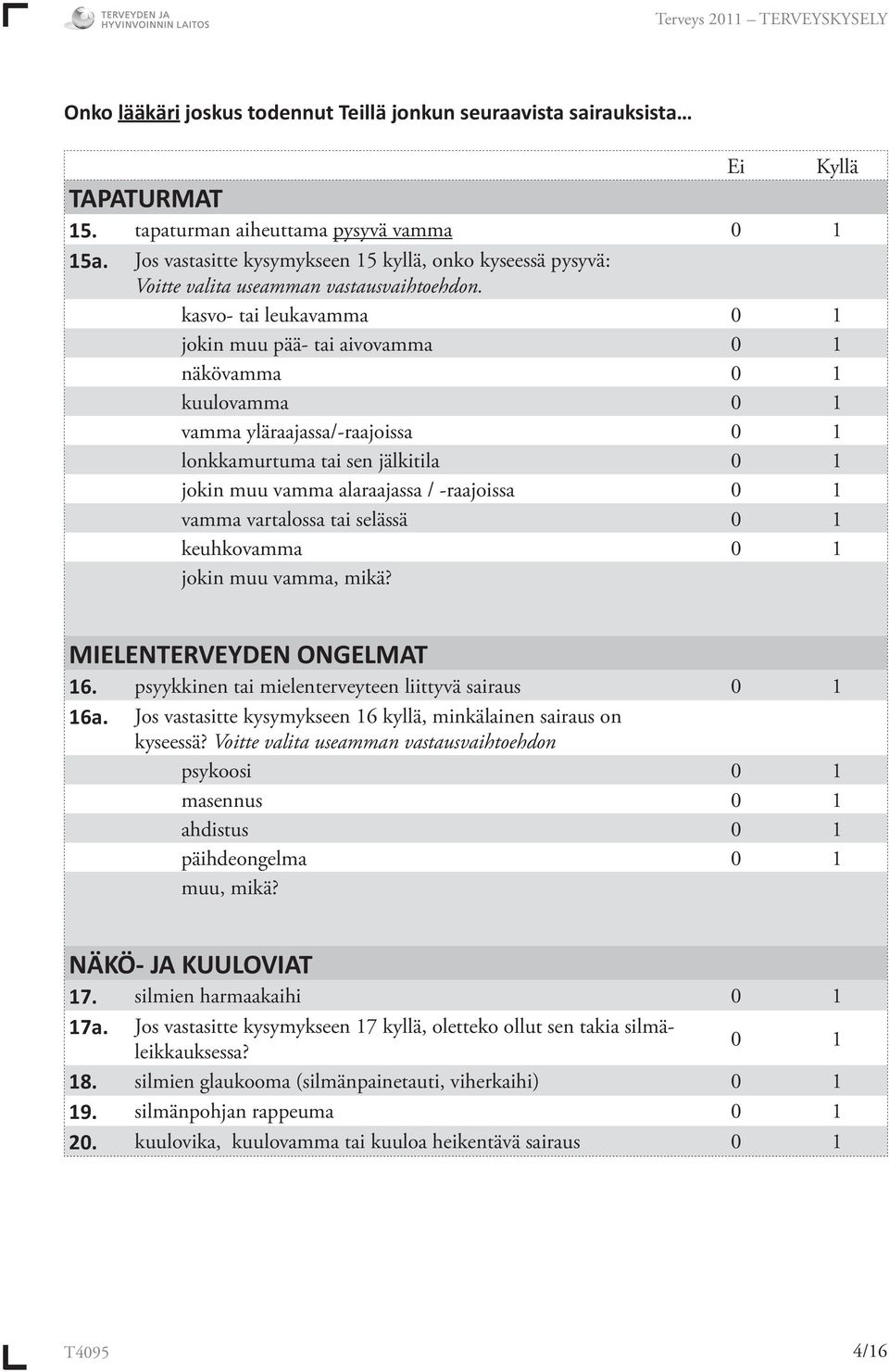 kasvo- tai leukavamma 0 1 jokin muu pää- tai aivovamma 0 1 näkövamma 0 1 kuulovamma 0 1 vamma yläraajassa/-raajoissa 0 1 lonkkamurtuma tai sen jälkitila 0 1 jokin muu vamma alaraajassa / -raajoissa 0