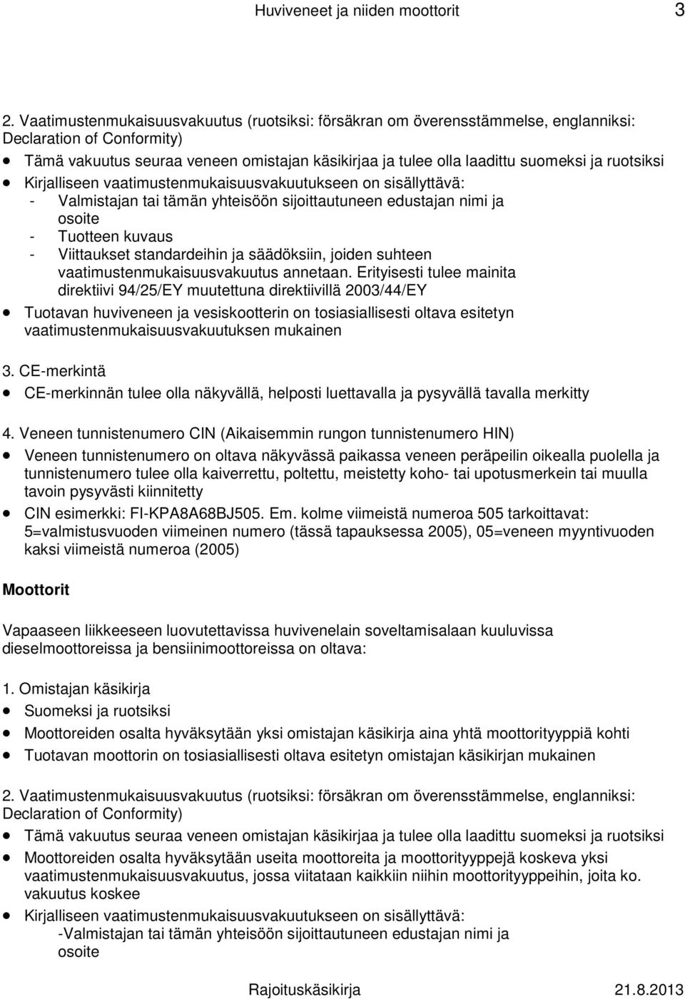 ruotsiksi Kirjalliseen vaatimustenmukaisuusvakuutukseen on sisällyttävä: - Valmistajan tai tämän yhteisöön sijoittautuneen edustajan nimi ja osoite - Tuotteen kuvaus - Viittaukset standardeihin ja