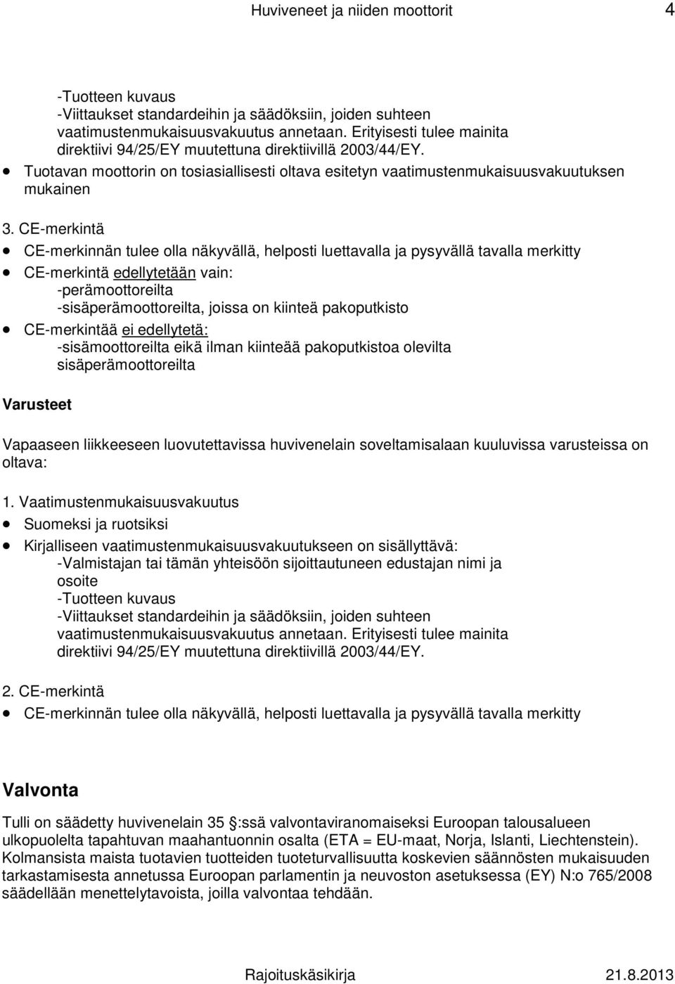 CE-merkintä CE-merkinnän tulee olla näkyvällä, helposti luettavalla ja pysyvällä tavalla merkitty CE-merkintä edellytetään vain: -perämoottoreilta -sisäperämoottoreilta, joissa on kiinteä