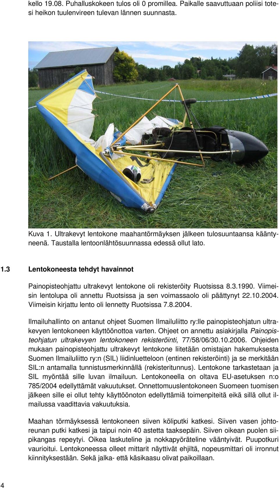 3 Lentokoneesta tehdyt havainnot Painopisteohjattu ultrakevyt lentokone oli rekisteröity Ruotsissa 8.3.1990. Viimeisin lentolupa oli annettu Ruotsissa ja sen voimassaolo oli päättynyt 22.10.2004.