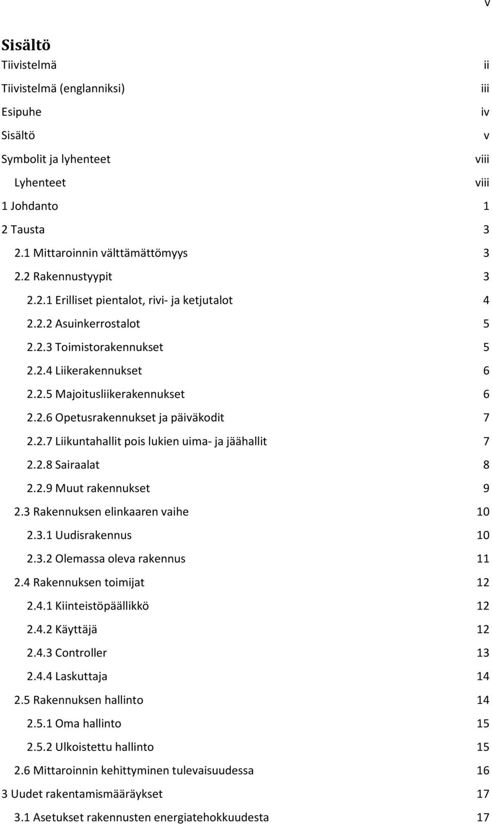 2.8 Sairaalat 8 2.2.9 Muut rakennukset 9 2.3 Rakennuksen elinkaaren vaihe 10 2.3.1 Uudisrakennus 10 2.3.2 Olemassa oleva rakennus 11 2.4 Rakennuksen toimijat 12 2.4.1 Kiinteistöpäällikkö 12 2.4.2 Käyttäjä 12 2.