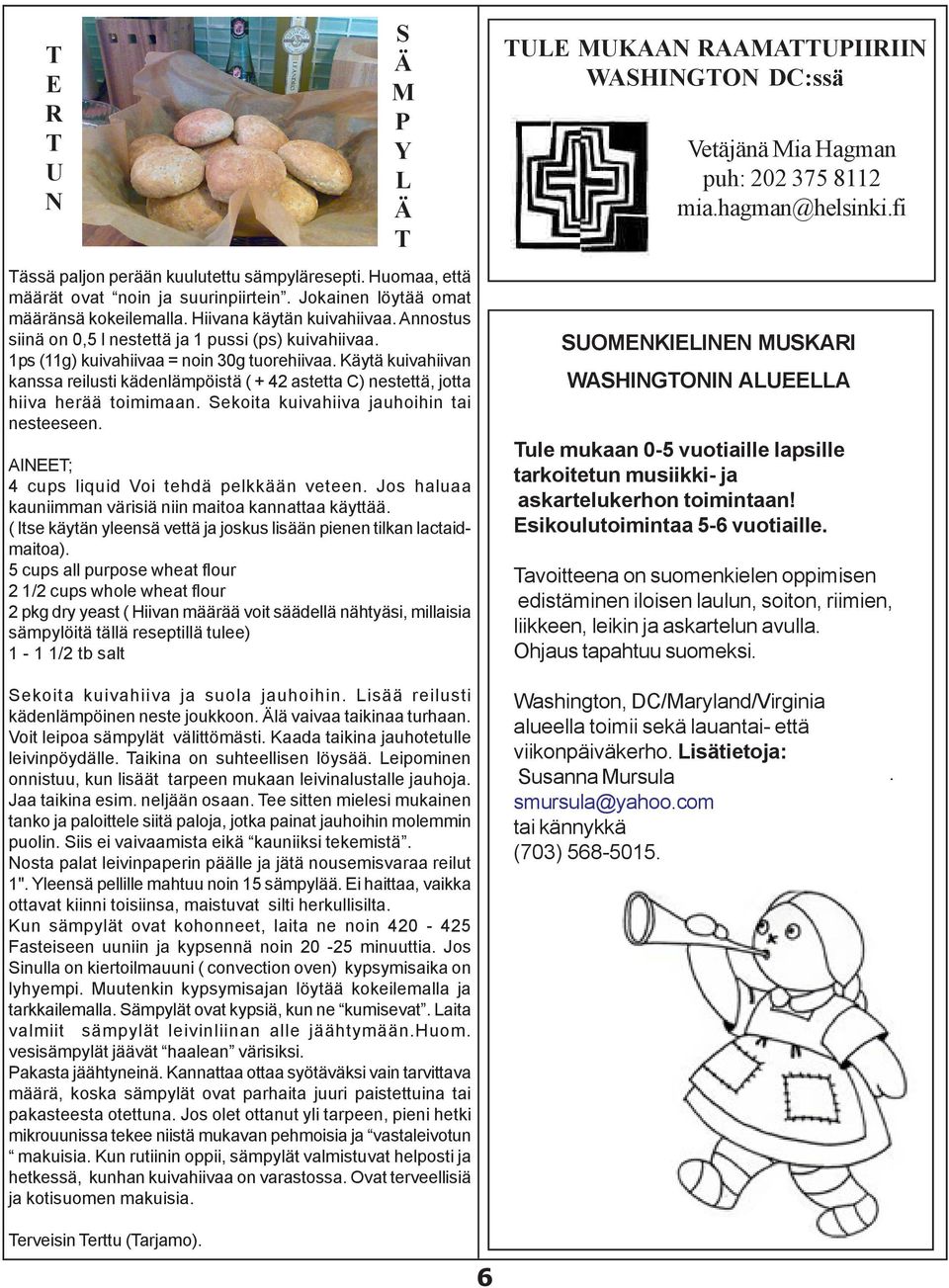 Käytä kuivahiivan kanssa reilusti kädenlämpöistä ( + 42 astetta C) nestettä, jotta hiiva herää toimimaan. Sekoita kuivahiiva jauhoihin tai nesteeseen. AINEET; 4 cups liquid Voi tehdä pelkkään veteen.