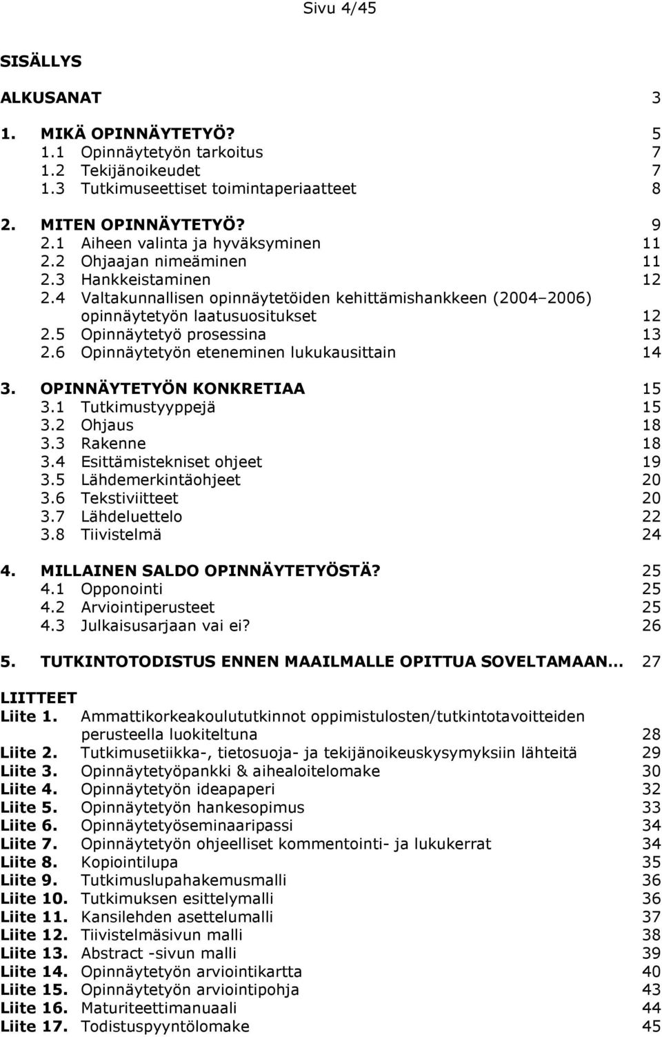 5 Opinnäytetyö prsessina 13 2.6 Opinnäytetyön eteneminen lukukausittain 14 3. OPINNÄYTETYÖN KONKRETIAA 15 3.1 Tutkimustyyppejä 15 3.2 Ohjaus 18 3.3 Rakenne 18 3.4 Esittämistekniset hjeet 19 3.