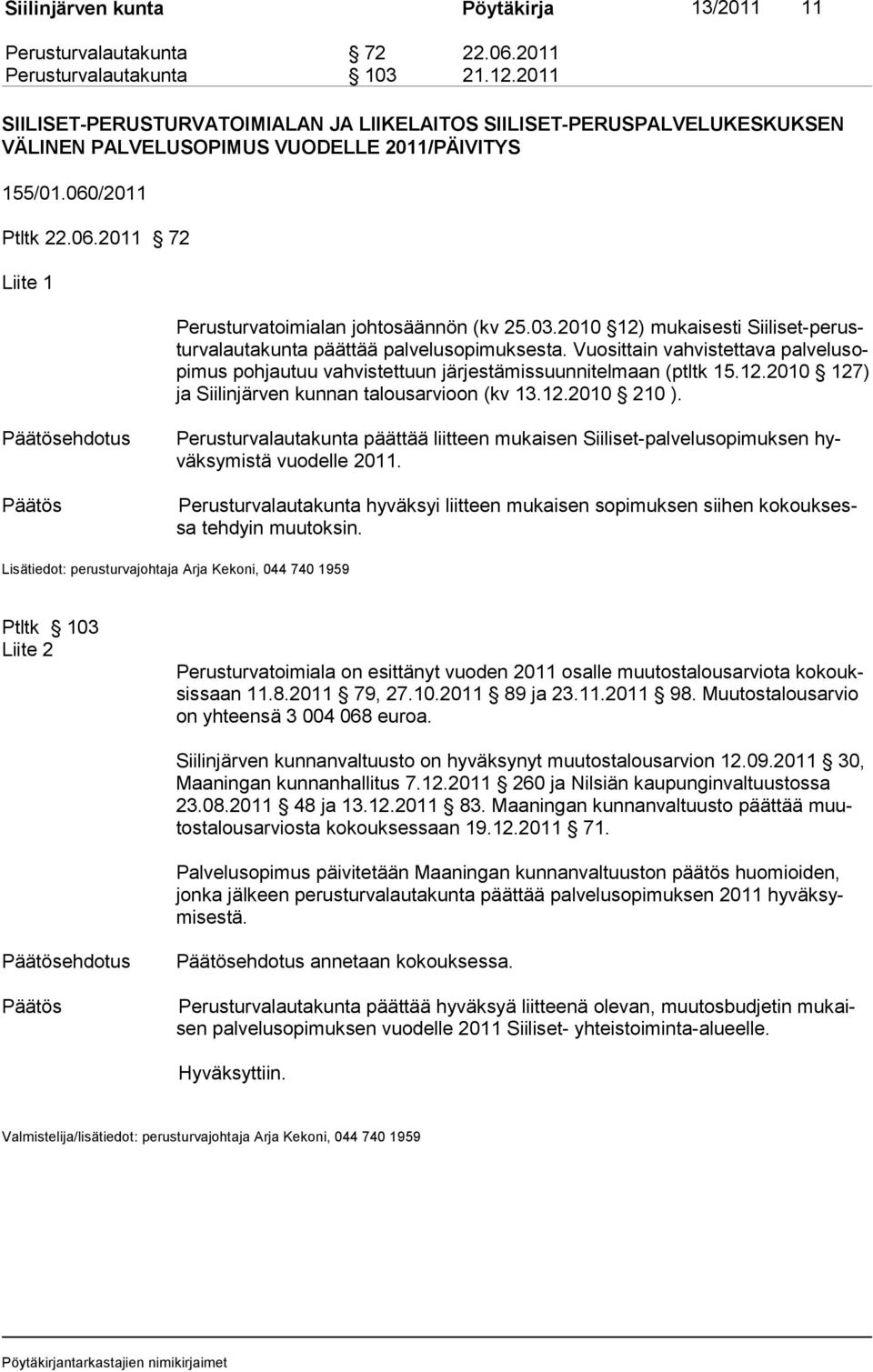 03.2010 12) mukaisesti Siiliset-perustur va lautakunta päättää palvelusopimuksesta. Vuosittain vah vis tet ta va pal ve lu sopi mus poh jau tuu vahvistettuun järjestämissuun ni tel maan (ptltk 15.12.2010 127) ja Siilinjärven kunnan talousarvioon (kv 13.