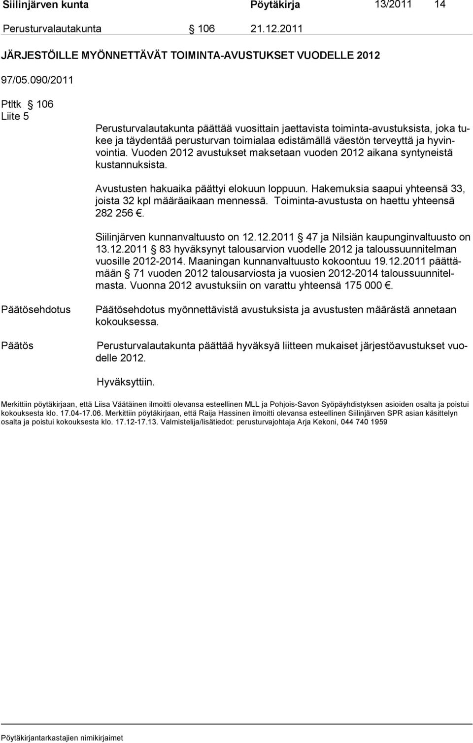 Vuoden 2012 avustukset maksetaan vuoden 2012 aikana syntyneistä kustannuksista. Avustusten ha ku aika päättyi elokuun loppuun. Hake muk sia saa pui yh teen sä 33, jois ta 32 kpl mää räaikaan mennessä.