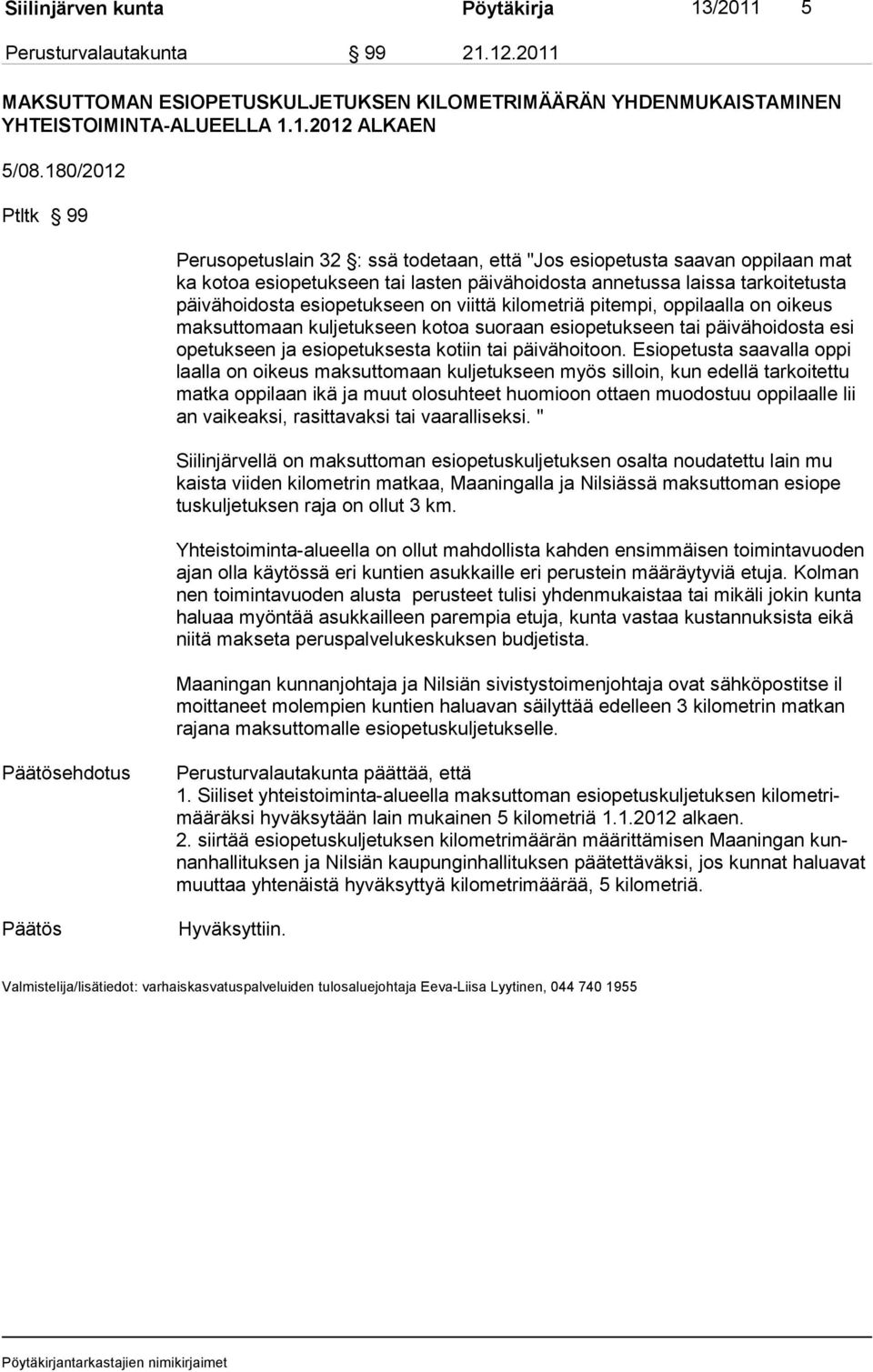 opetukseen on viittä kilometriä pitempi, oppilaalla on oikeus maksuttomaan kuljetukseen kotoa suo raan esiopetuk seen tai päi vähoidosta esi opetukseen ja esiopetuksesta kotiin tai päivä hoitoon.