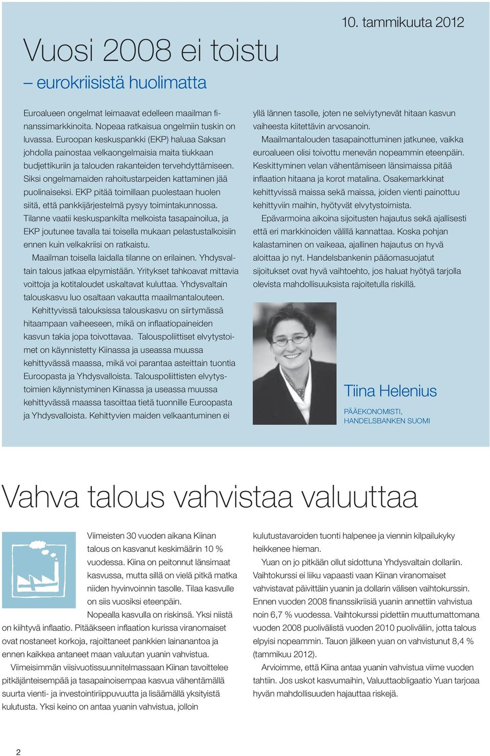 Siksi ongelmamaiden rahoitustarpeiden kattaminen jää puolinaiseksi. EKP pitää toimillaan puolestaan huolen siitä, että pankkijärjestelmä pysyy toimintakunnossa.